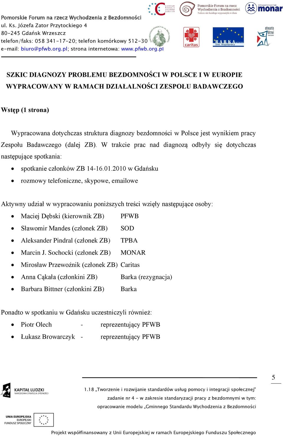 2010 w Gdańsku rozmowy telefoniczne, skypowe, emailowe Aktywny udział w wypracowaniu poniższych treści wzięły następujące osoby: Maciej Dębski (kierownik ZB) Sławomir Mandes (członek ZB) Aleksander