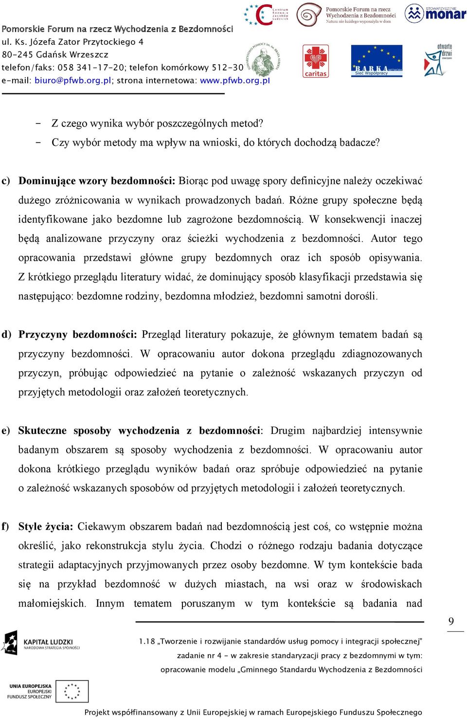 Różne grupy społeczne będą identyfikowane jako bezdomne lub zagrożone bezdomnością. W konsekwencji inaczej będą analizowane przyczyny oraz ścieżki wychodzenia z bezdomności.