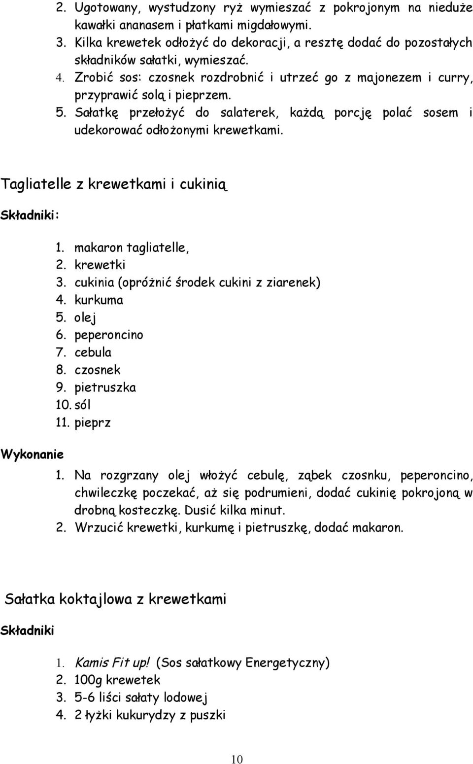 Sałatkę przełożyć do salaterek, każdą porcję polać sosem i udekorować odłożonymi krewetkami. Tagliatelle z krewetkami i cukinią : 1. makaron tagliatelle, 2. krewetki 3.