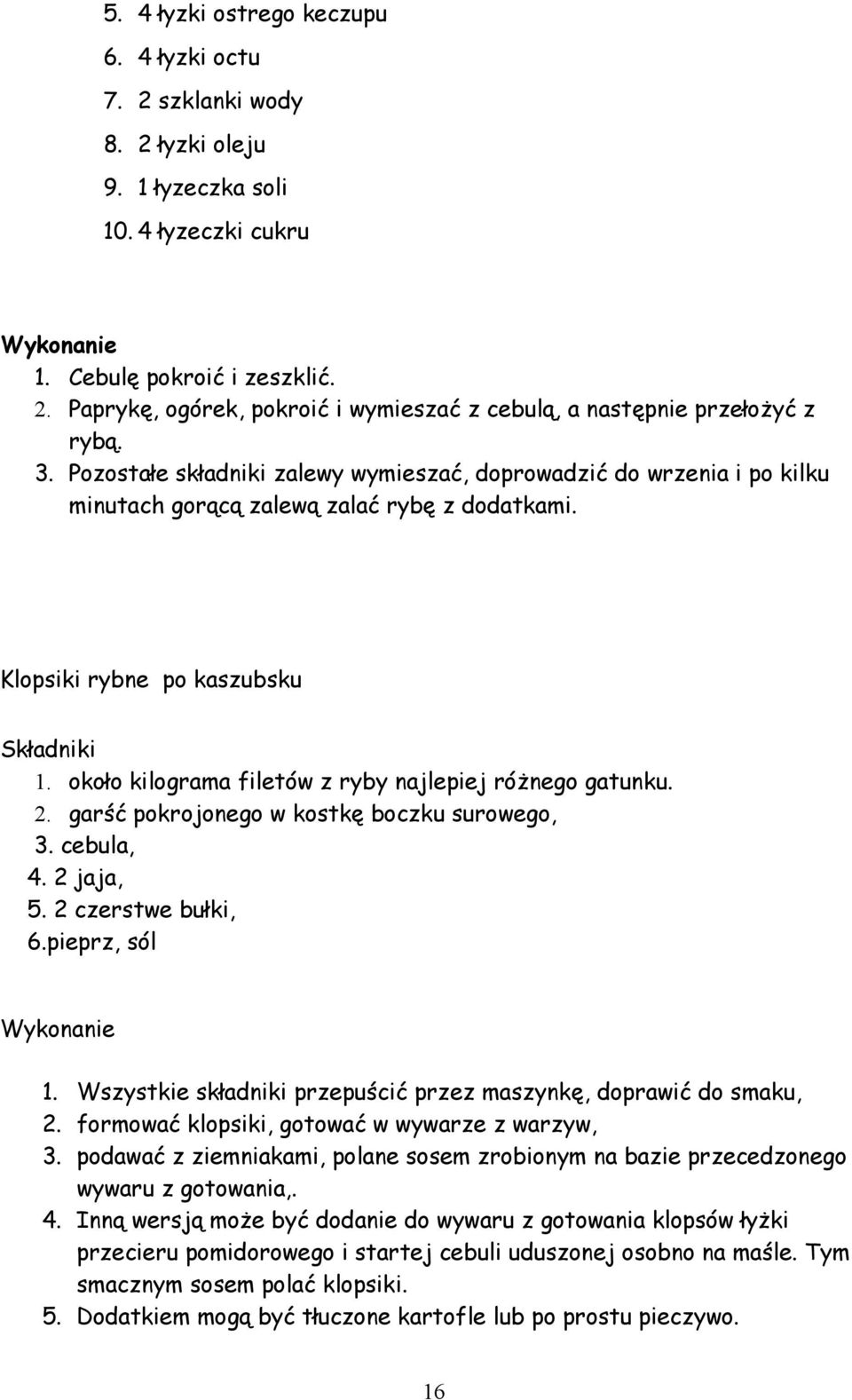 około kilograma filetów z ryby najlepiej różnego gatunku. 2. garść pokrojonego w kostkę boczku surowego, 3. cebula, 4. 2 jaja, 5. 2 czerstwe bułki, 6.pieprz, sól 1.