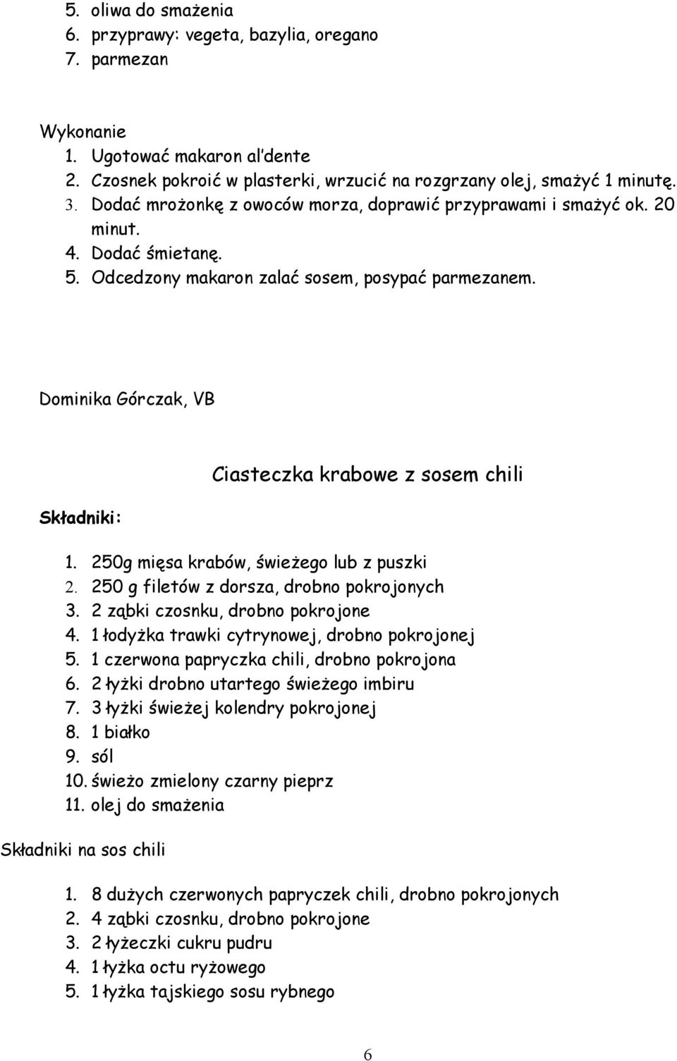 Dominika Górczak, VB : Ciasteczka krabowe z sosem chili 1. 250g mięsa krabów, świeżego lub z puszki 2. 250 g filetów z dorsza, drobno pokrojonych 3. 2 ząbki czosnku, drobno pokrojone 4.