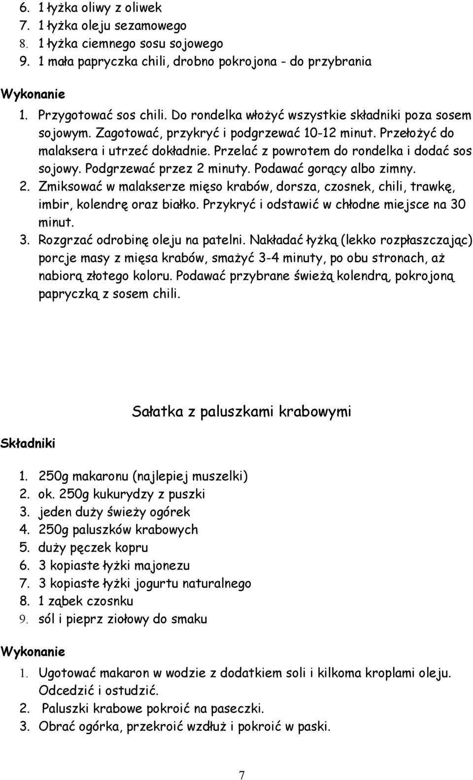 Podgrzewać przez 2 minuty. Podawać gorący albo zimny. 2. Zmiksować w malakserze mięso krabów, dorsza, czosnek, chili, trawkę, imbir, kolendrę oraz białko.