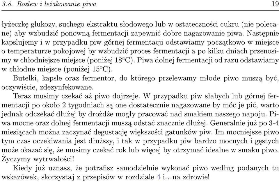 (poniżej 18 C). Piwa dolnej fermentacji od razu odstawiamy w chłodne miejsce (poniżej 15 C). Butelki, kapsle oraz fermentor, do którego przelewamy młode piwo muszą być, oczywiście, zdezynfekowane.