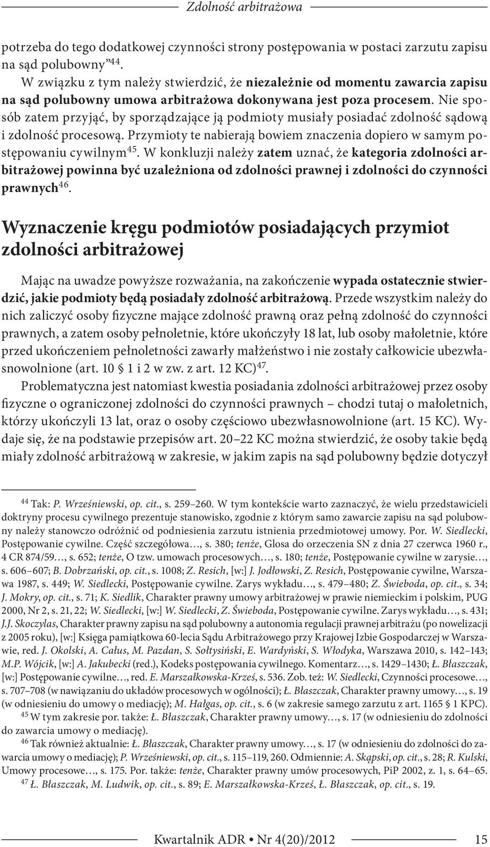 Nie sposób zatem przyjąć, by sporządzające ją podmioty musiały posiadać zdolność sądową i zdolność procesową. Przymioty te nabierają bowiem znaczenia dopiero w samym postępowaniu cywilnym 45.