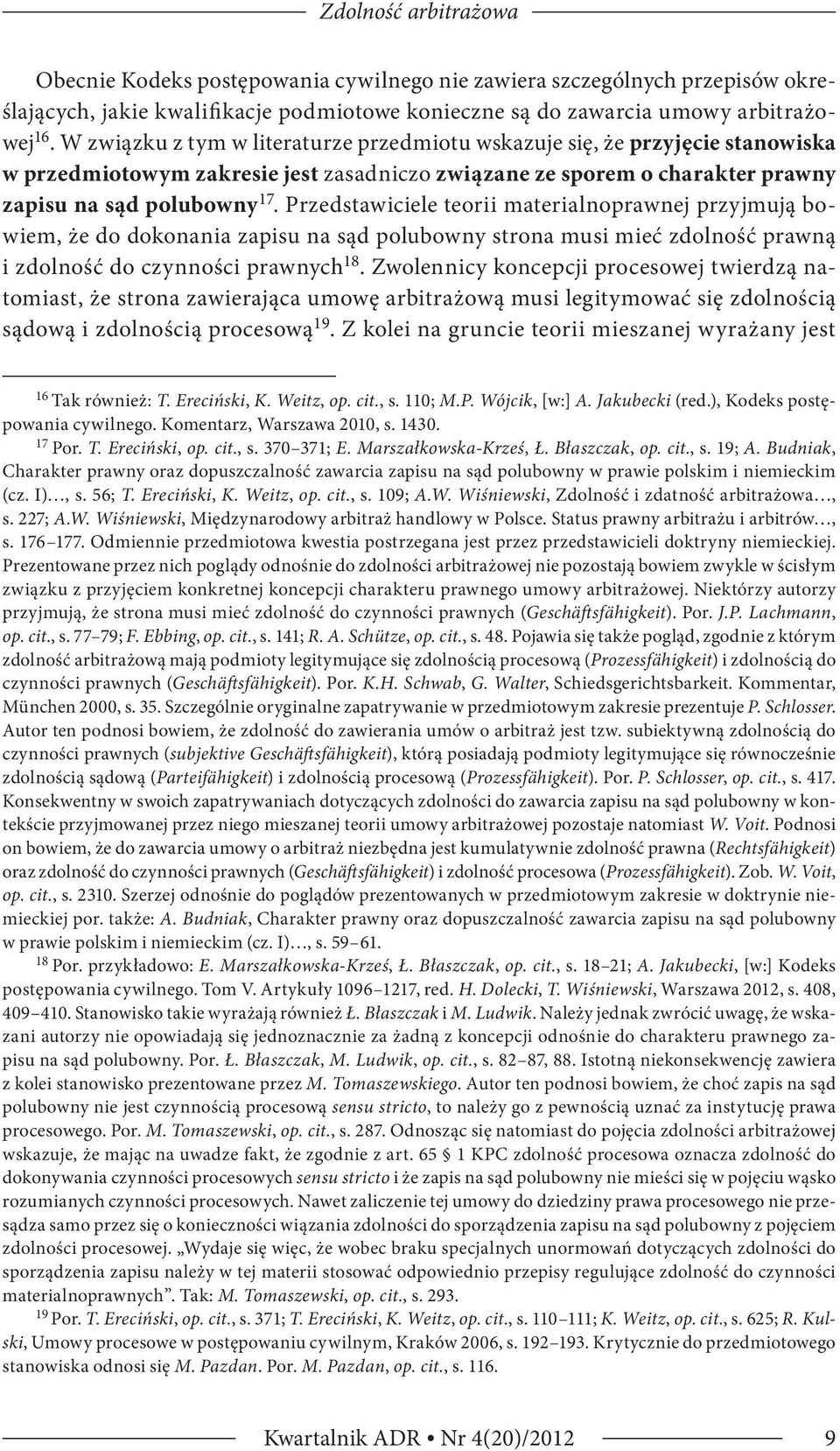 Przedstawiciele teorii materialnoprawnej przyjmują bowiem, że do dokonania zapisu na sąd polubowny strona musi mieć zdolność prawną i zdolność do czynności prawnych 18.