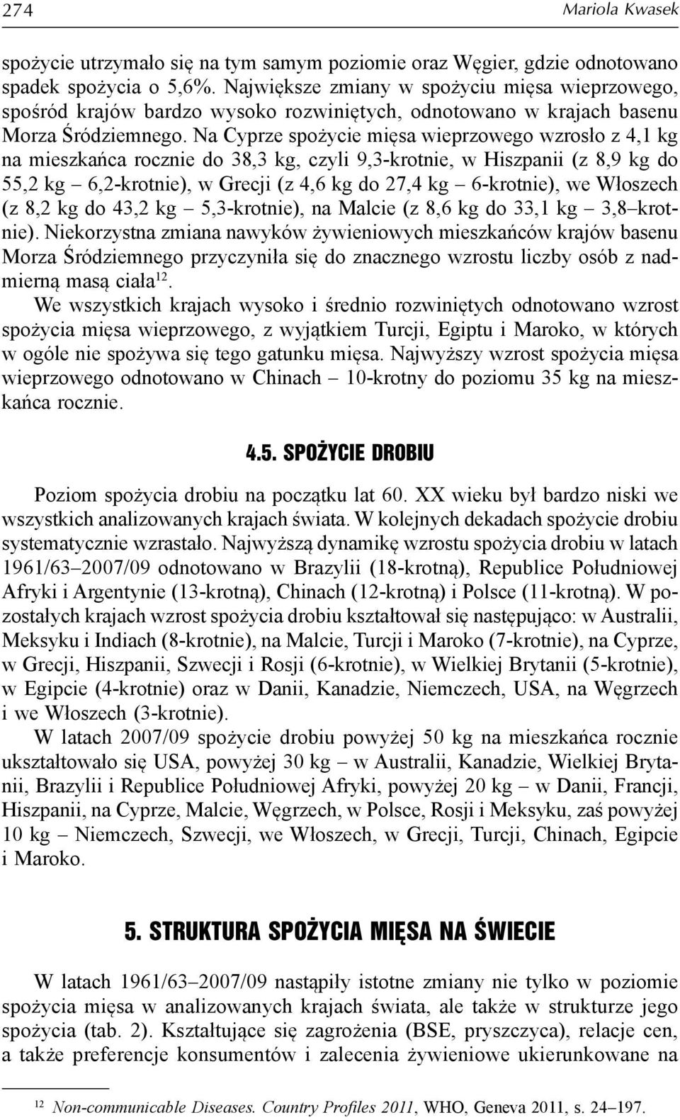 Na Cyprze spożycie mięsa wieprzowego wzrosło z 4,1 kg na mieszkańca rocznie do 38,3 kg, czyli 9,3-krotnie, w Hiszpanii (z 8,9 kg do 55,2 kg 6,2-krotnie), w Grecji (z 4,6 kg do 27,4 kg 6-krotnie), we