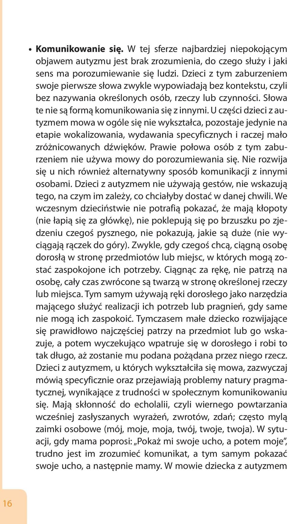 U części dzieci z autyzmem mowa w ogóle się nie wykształca, pozostaje jedynie na etapie wokalizowania, wydawania specyficznych i raczej mało zróżnicowanych dźwięków.