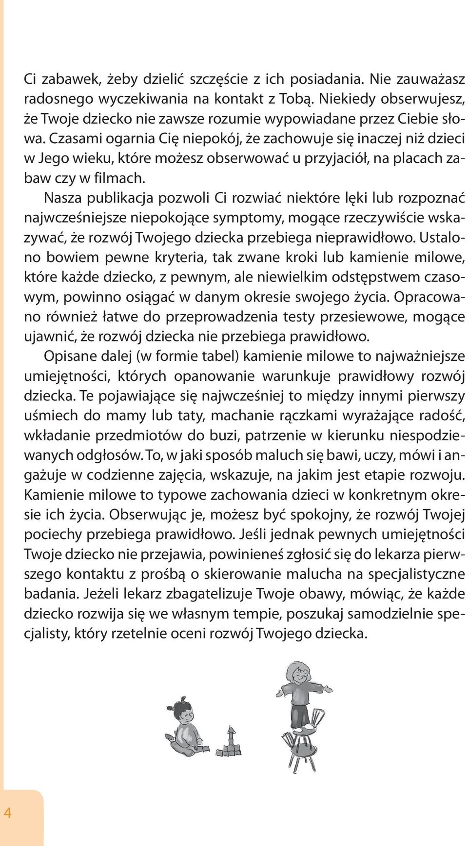 Nasza publikacja pozwoli Ci rozwiać niektóre lęki lub rozpoznać najwcześniejsze niepokojące symptomy, mogące rzeczywiście wskazywać, że rozwój Twojego dziecka przebiega nieprawidłowo.