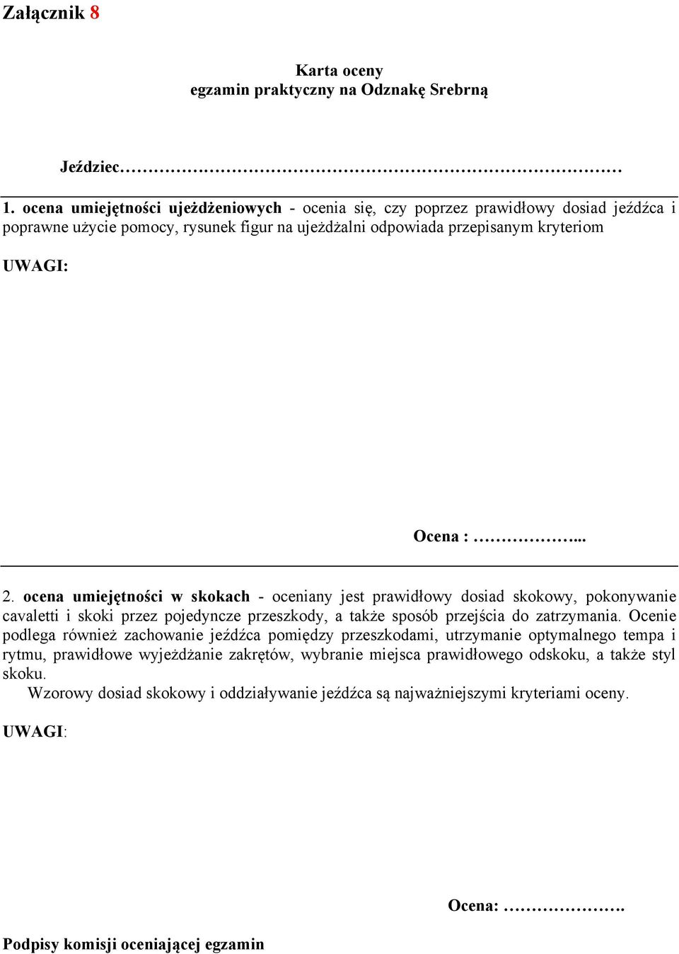 ocena umiejętności w skokach oceniany jest prawidłowy dosiad skokowy, pokonywanie cavaletti i skoki przez pojedyncze przeszkody, a także sposób przejścia do zatrzymania.