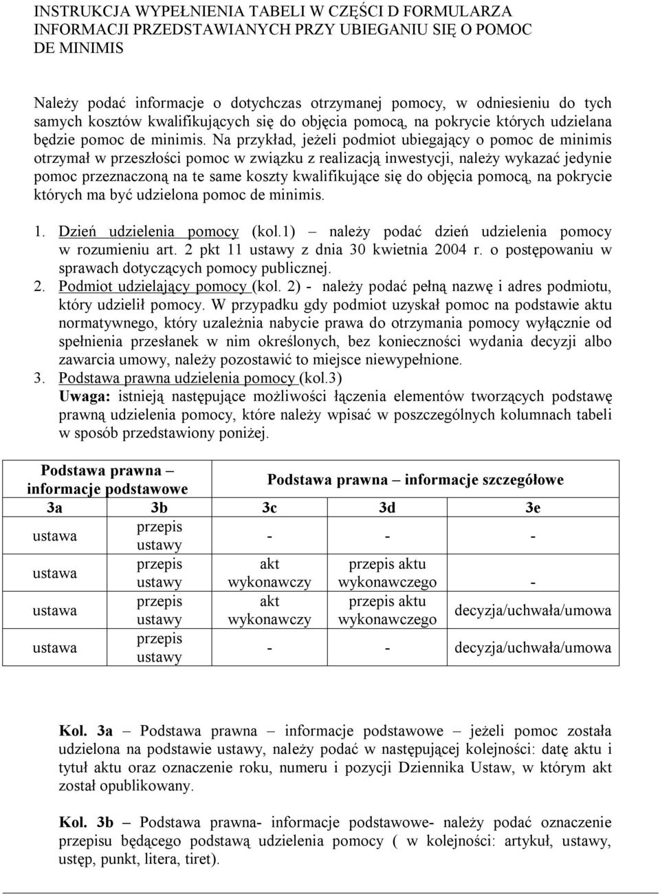 Na przykład, jeżeli podmiot ubiegający o pomoc de minimis otrzymał w przeszłości pomoc w związku z realizacją inwestycji, należy wykazać jedynie pomoc przeznaczoną na te same koszty kwalifikujące się