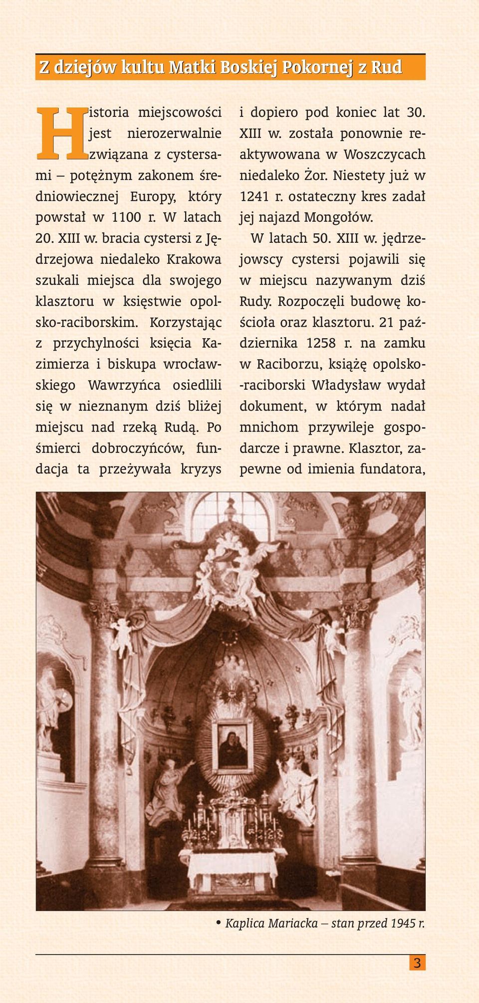 Korzystając z przychylności księcia Kazimierza i biskupa wrocławskiego Wawrzyńca osiedlili się w nieznanym dziś bliżej miejscu nad rzeką Rudą.