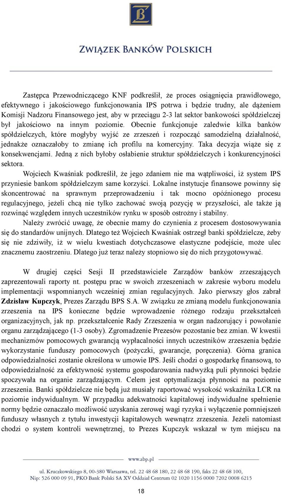 Obecnie funkcjonuje zaledwie kilka banków spółdzielczych, które mogłyby wyjść ze zrzeszeń i rozpocząć samodzielną działalność, jednakże oznaczałoby to zmianę ich profilu na komercyjny.