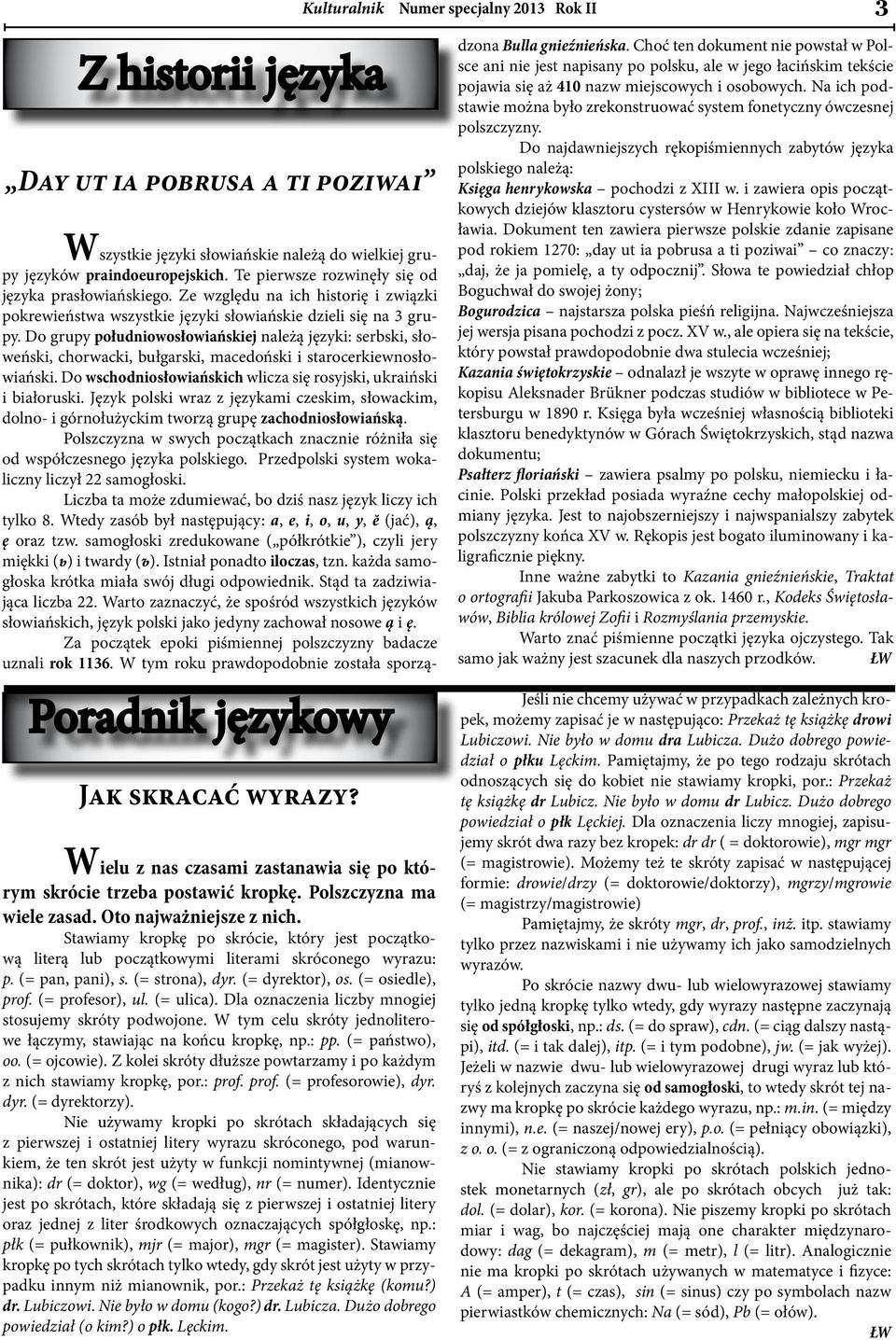 (= dyrektor), os. (= osiedle), prof. (= profesor), ul. (= ulica). Dla oznaczenia liczby mnogiej stosujemy skróty podwojone. W tym celu skróty jednoliterowe łączymy, stawiając na końcu kropkę, np.: pp.