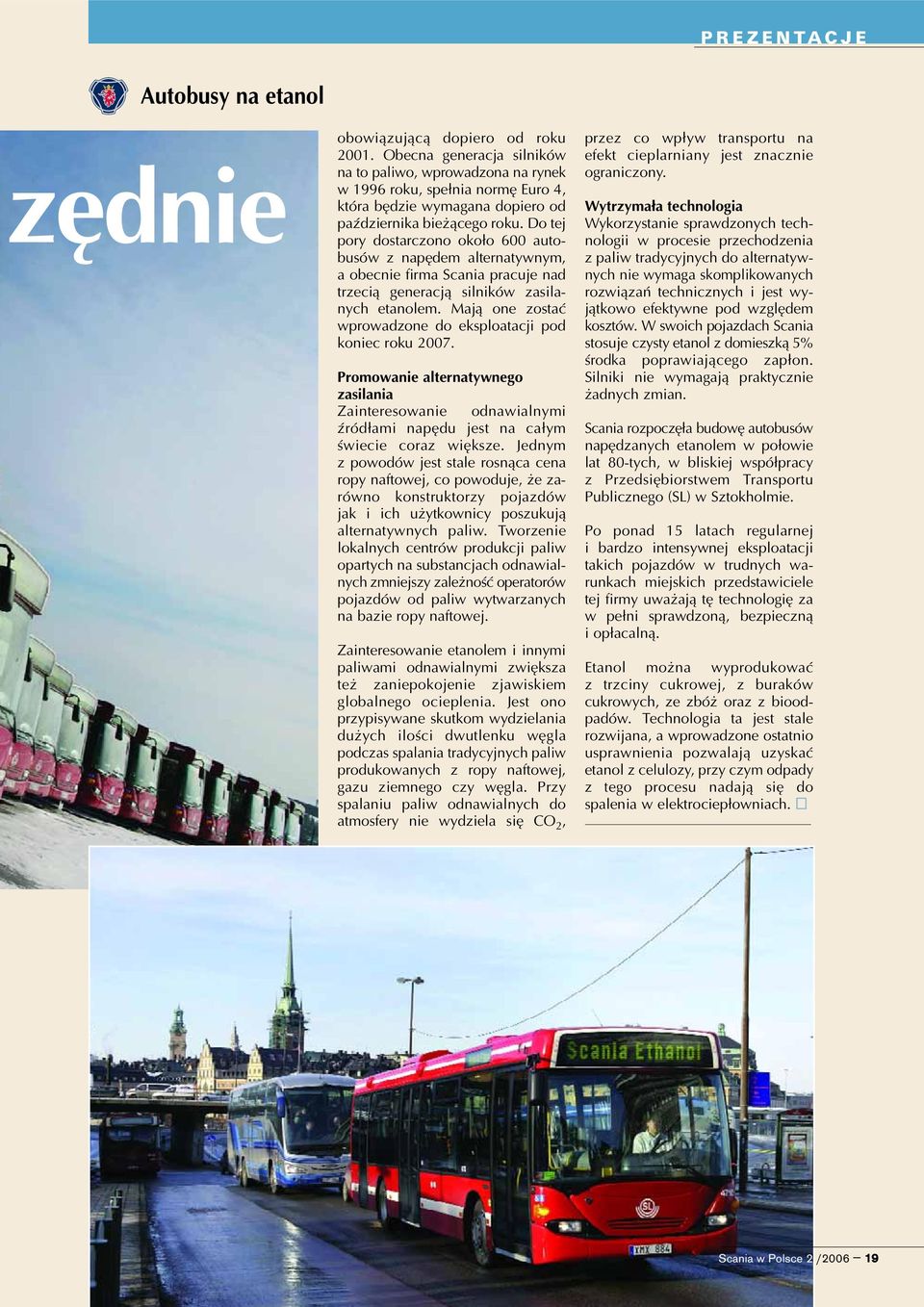 Do tej pory dostarczono oko³o 600 autobusów z napêdem alternatywnym, a obecnie firma Scania pracuje nad trzeci¹ generacj¹ silników zasilanych etanolem.