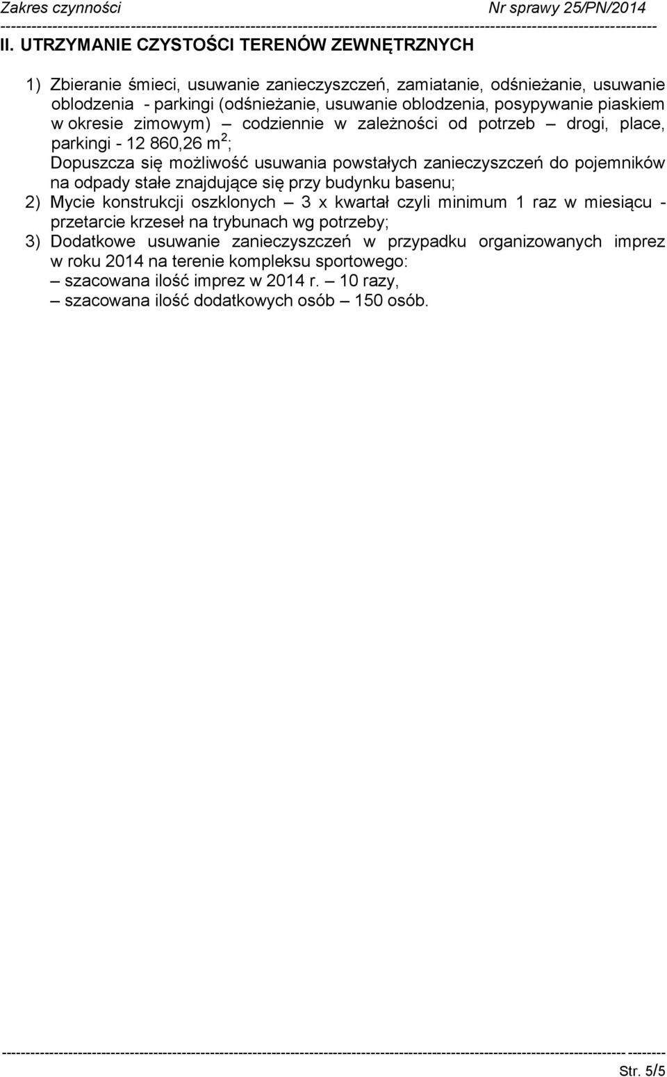 na odpady stałe znajdujące się przy budynku basenu; 2) Mycie konstrukcji oszklonych 3 x kwartał czyli minimum 1 raz w miesiącu - przetarcie krzeseł na trybunach wg potrzeby; 3) Dodatkowe