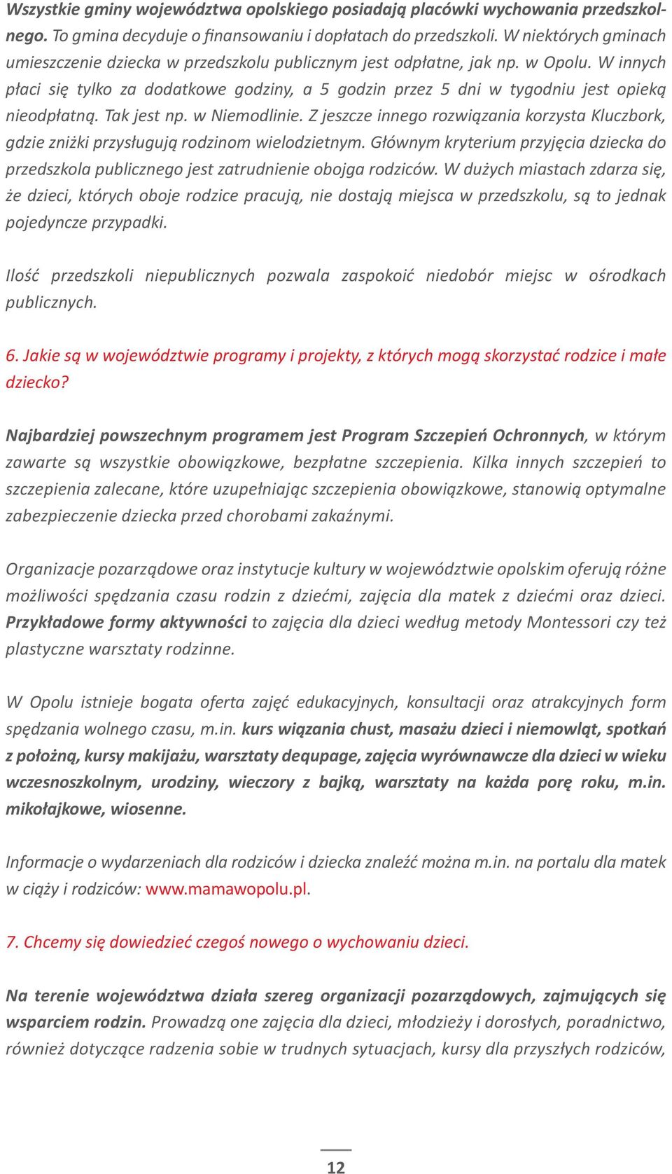 W innych płaci się tylko za dodatkowe godziny, a 5 godzin przez 5 dni w tygodniu jest opieką nieodpłatną. Tak jest np. w Niemodlinie.