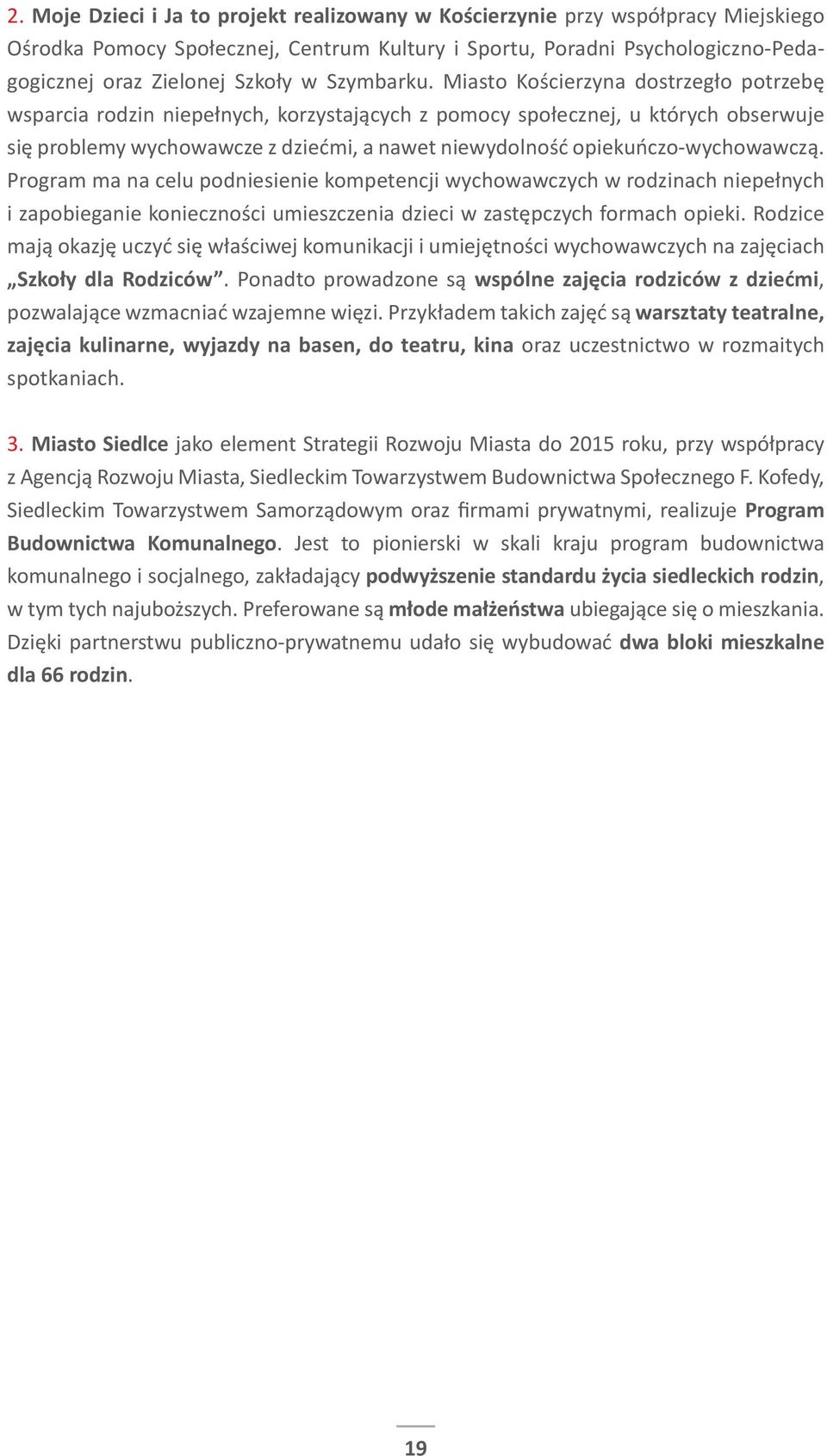 Miasto Kościerzyna dostrzegło potrzebę wsparcia rodzin niepełnych, korzystających z pomocy społecznej, u których obserwuje się problemy wychowawcze z dziećmi, a nawet niewydolność