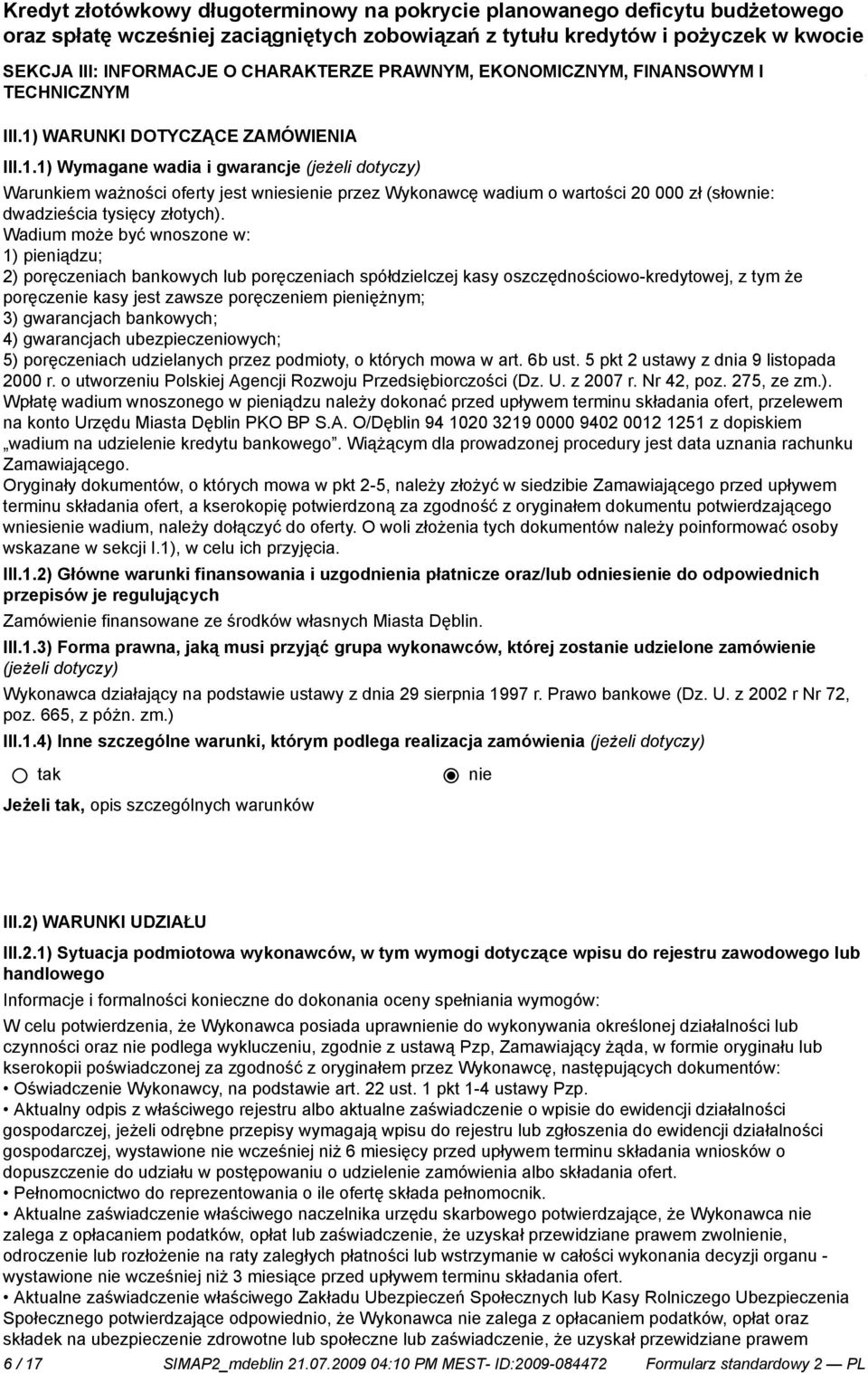 Wadium może być wnoszone w: 1) pieniądzu; 2) poręczeniach bankowych lub poręczeniach spółdzielczej kasy oszczędnościowo-kredytowej, z tym że poręcze kasy jest zawsze poręczem pieniężnym; 3)