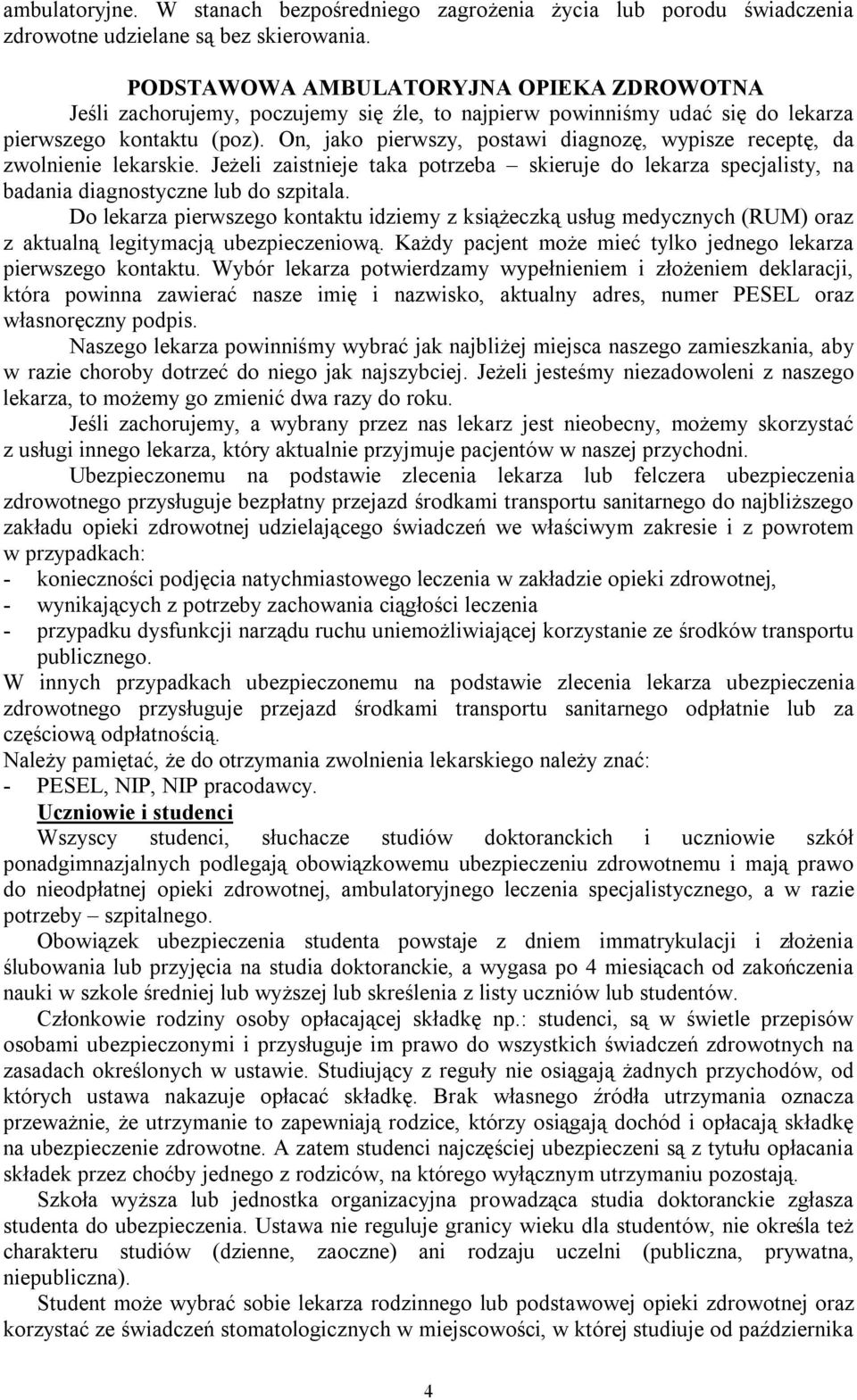 On, jako pierwszy, postawi diagnozę, wypisze receptę, da zwolnienie lekarskie. Jeżeli zaistnieje taka potrzeba skieruje do lekarza specjalisty, na badania diagnostyczne lub do szpitala.