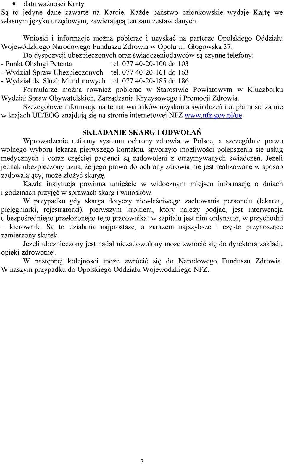 Do dyspozycji ubezpieczonych oraz świadczeniodawców są czynne telefony: - Punkt Obsługi Petenta tel. 077 40-20-100 do 103 - Wydział Spraw Ubezpieczonych tel. 077 40-20-161 do 163 - Wydział ds.