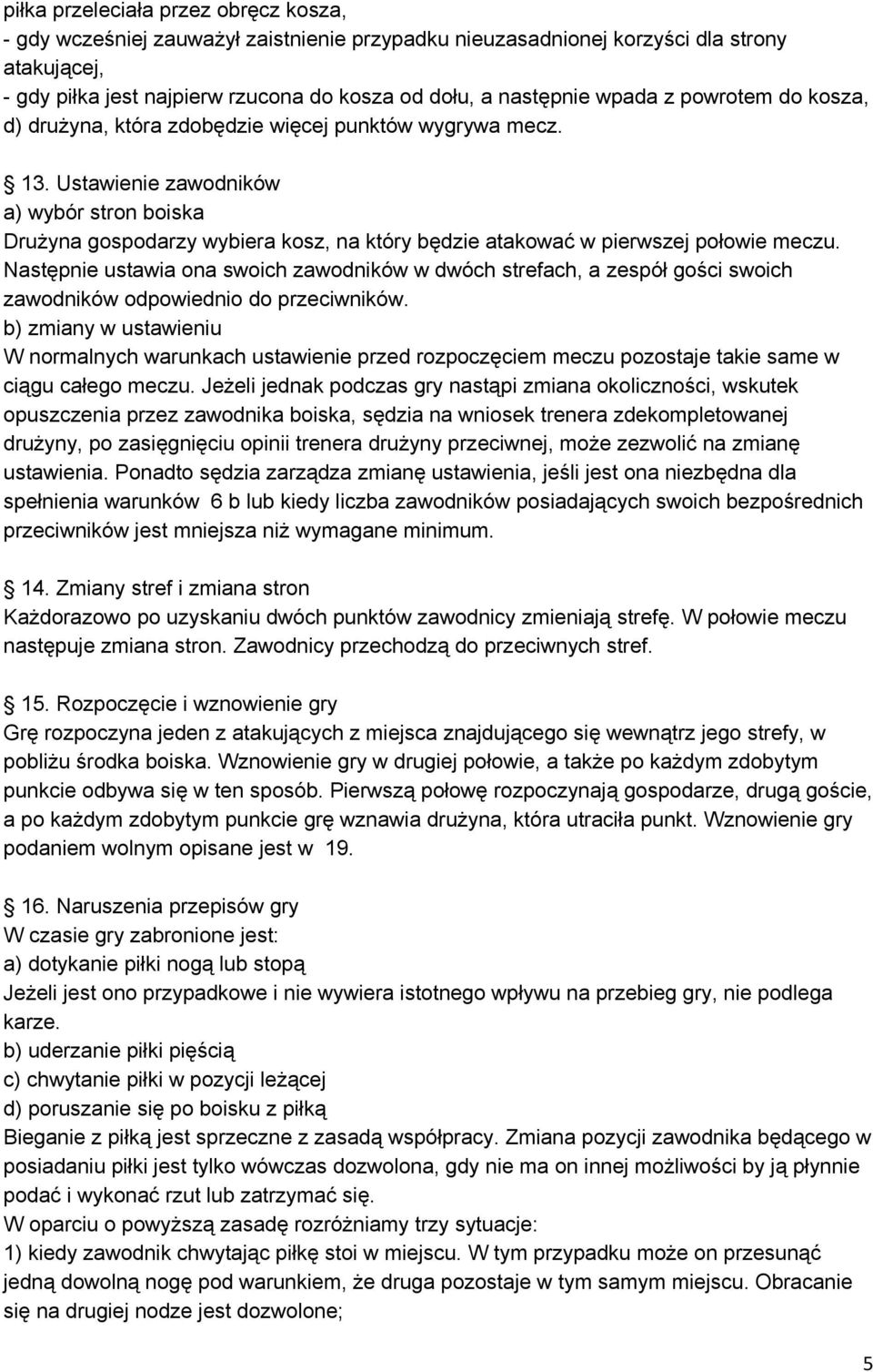 Ustawienie zawodników a) wybór stron boiska Drużyna gospodarzy wybiera kosz, na który będzie atakować w pierwszej połowie meczu.