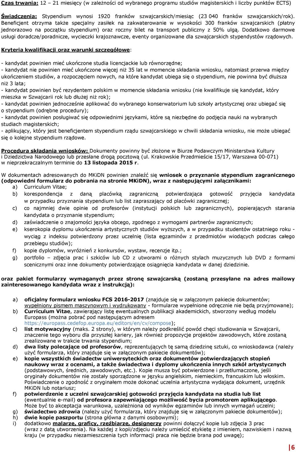 Beneficjent otrzyma także specjalny zasiłek na zakwaterowanie w wysokości 300 franków szwajcarskich (płatny jednorazowo na początku stypendium) oraz roczny bilet na transport publiczny z 50% ulgą.