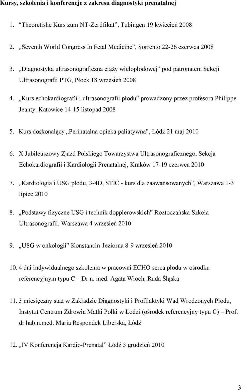 Kurs echokardiografii i ultrasonografii płodu prowadzony przez profesora Philippe Jeanty. Katowice 14-15 listopad 2008 5. Kurs doskonalący Perinatalna opieka paliatywna, Łódź 21 maj 2010 6.