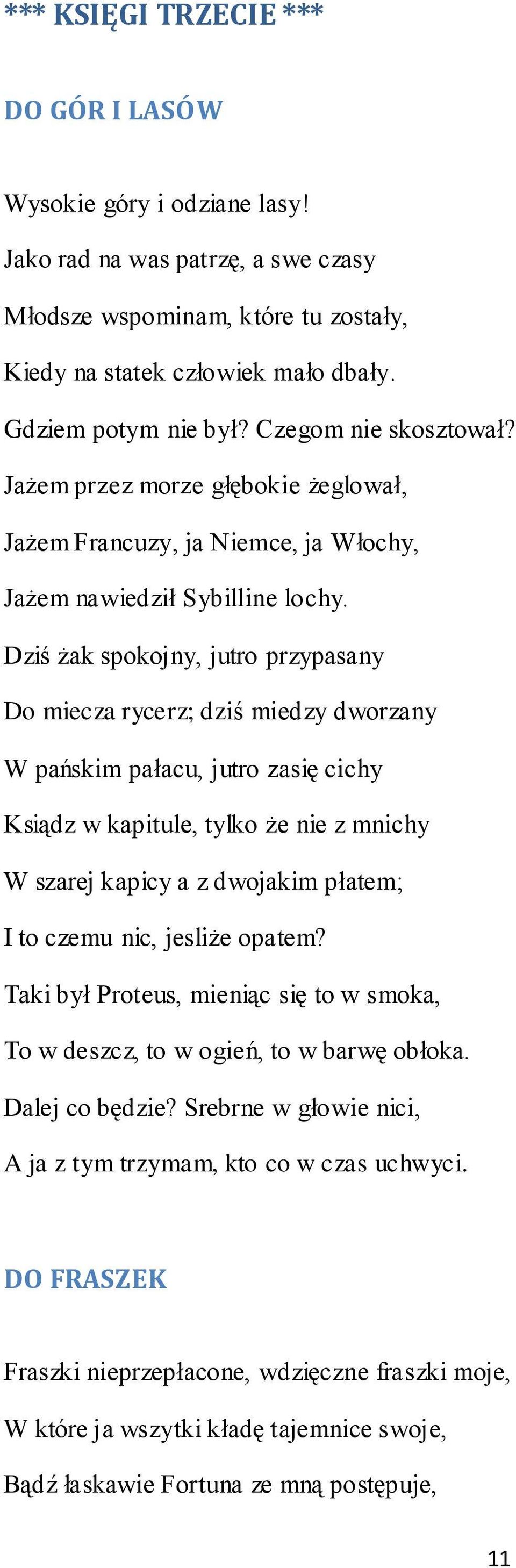 Dziś żak spokojny, jutro przypasany Do miecza rycerz; dziś miedzy dworzany W pańskim pałacu, jutro zasię cichy Ksiądz w kapitule, tylko że nie z mnichy W szarej kapicy a z dwojakim płatem; I to czemu