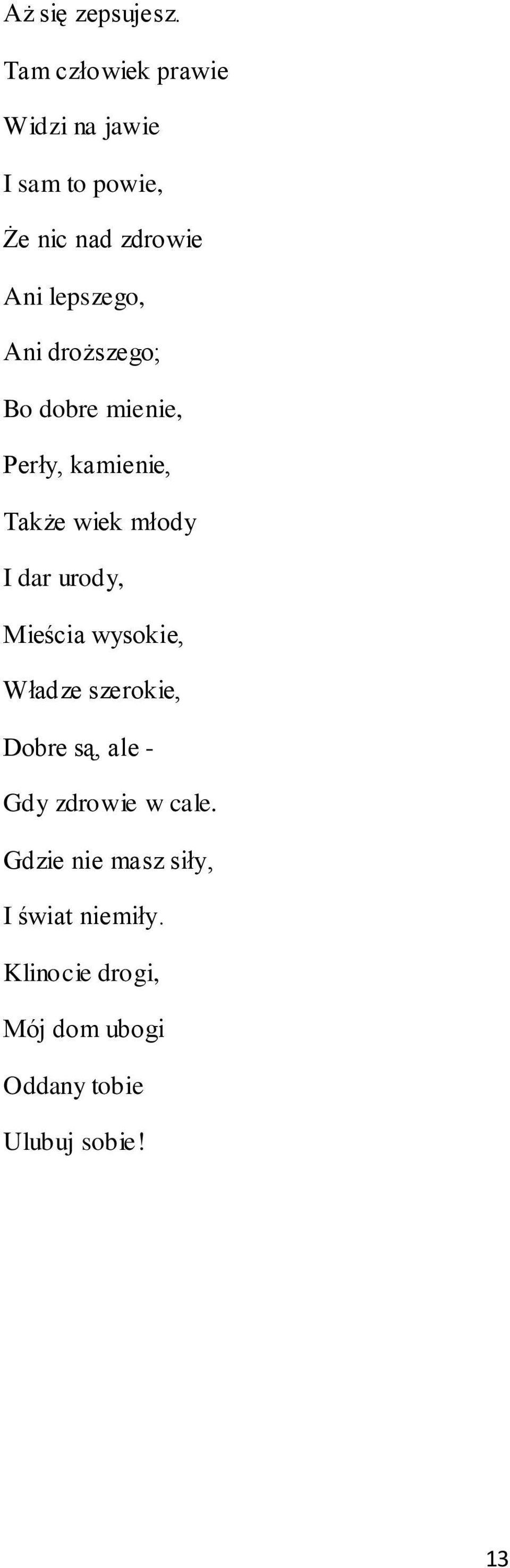 Ani droższego; Bo dobre mienie, Perły, kamienie, Także wiek młody I dar urody, Mieścia