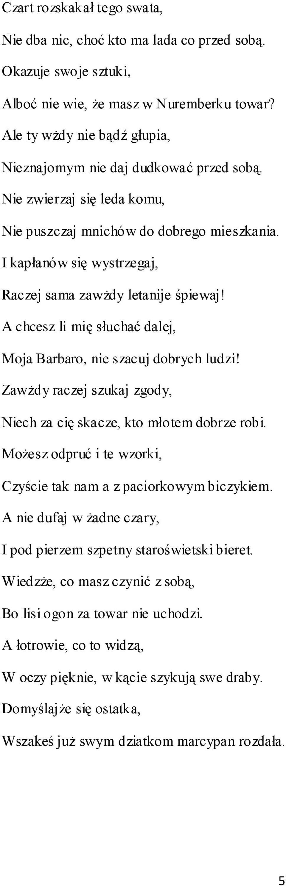 I kapłanów się wystrzegaj, Raczej sama zawżdy letanije śpiewaj! A chcesz li mię słuchać dalej, Moja Barbaro, nie szacuj dobrych ludzi!