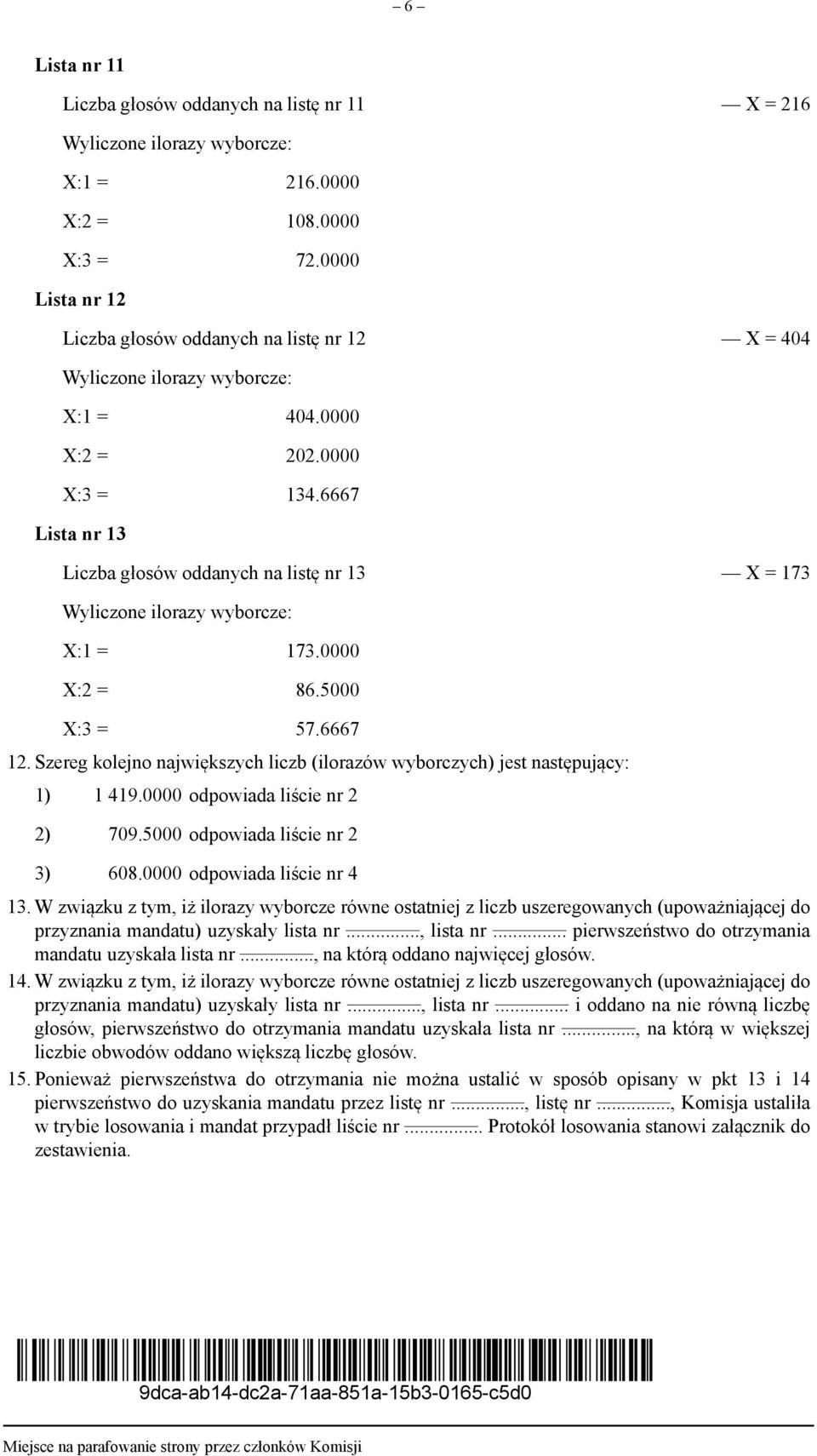 Szereg kolejno największych liczb (ilorazów wyborczych) jest następujący: 1) 1 419.0000 odpowiada liście nr 2 2) 709.5000 odpowiada liście nr 2 3) 608.0000 odpowiada liście nr 4 13.