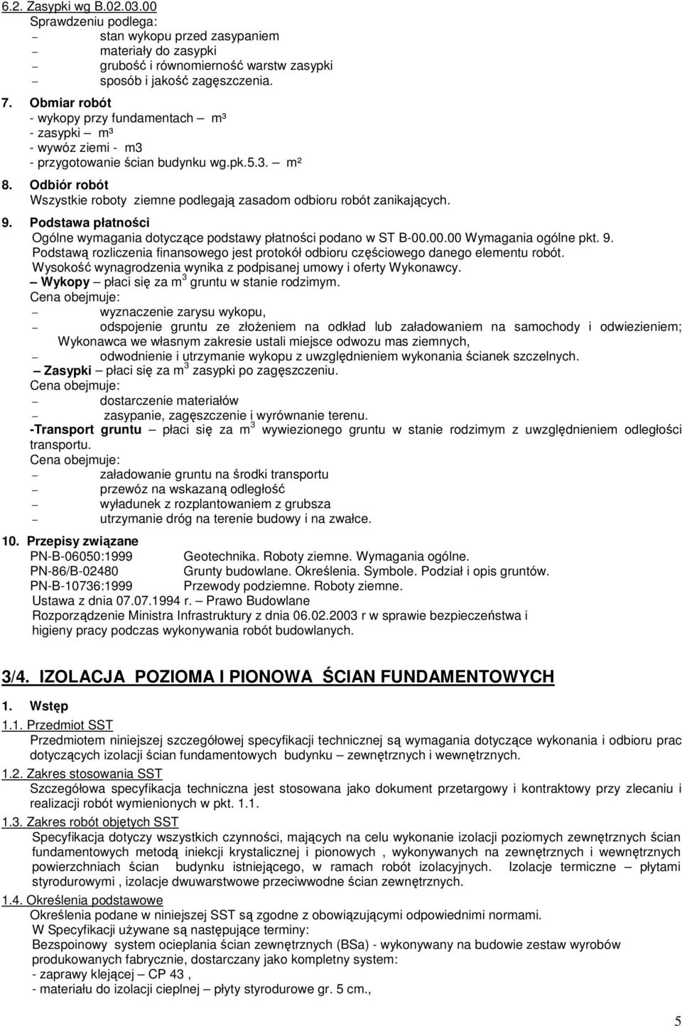 Odbiór robót Wszystkie roboty ziemne podlegają zasadom odbioru robót zanikających. 9. Podstawa płatności Ogólne wymagania dotyczące podstawy płatności podano w ST B-00.00.00 Wymagania ogólne pkt. 9. Podstawą rozliczenia finansowego jest protokół odbioru częściowego danego elementu robót.