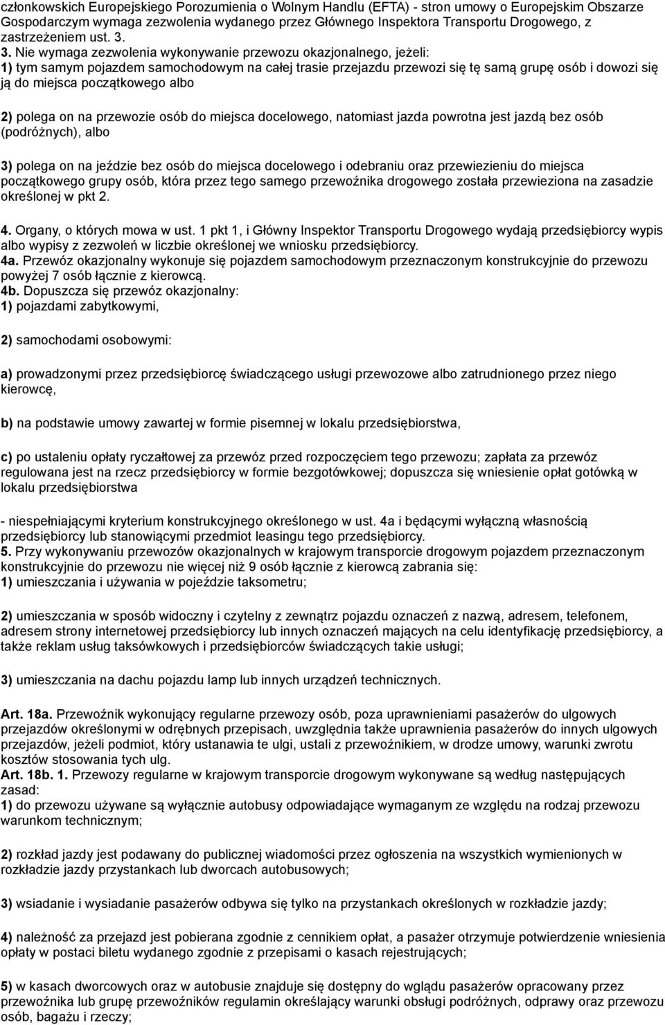 3. Nie wymaga zezwolenia wykonywanie przewozu okazjonalnego, jeżeli: 1) tym samym pojazdem samochodowym na całej trasie przejazdu przewozi się tę samą grupę osób i dowozi się ją do miejsca