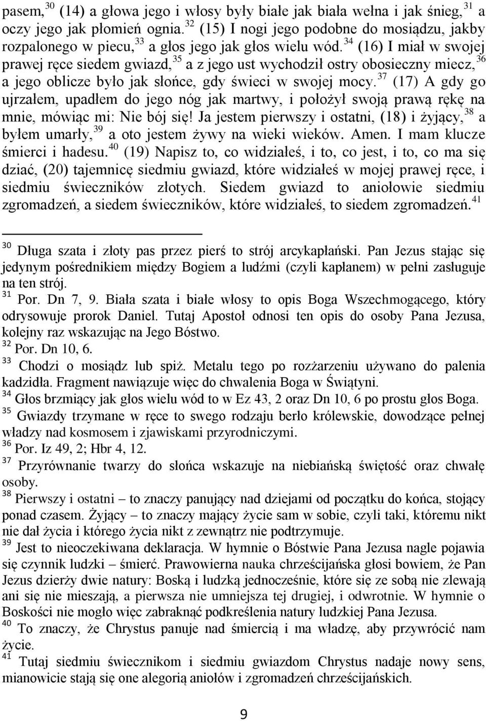 34 (16) I miał w swojej prawej ręce siedem gwiazd, 35 a z jego ust wychodził ostry obosieczny miecz, 36 a jego oblicze było jak słońce, gdy świeci w swojej mocy.