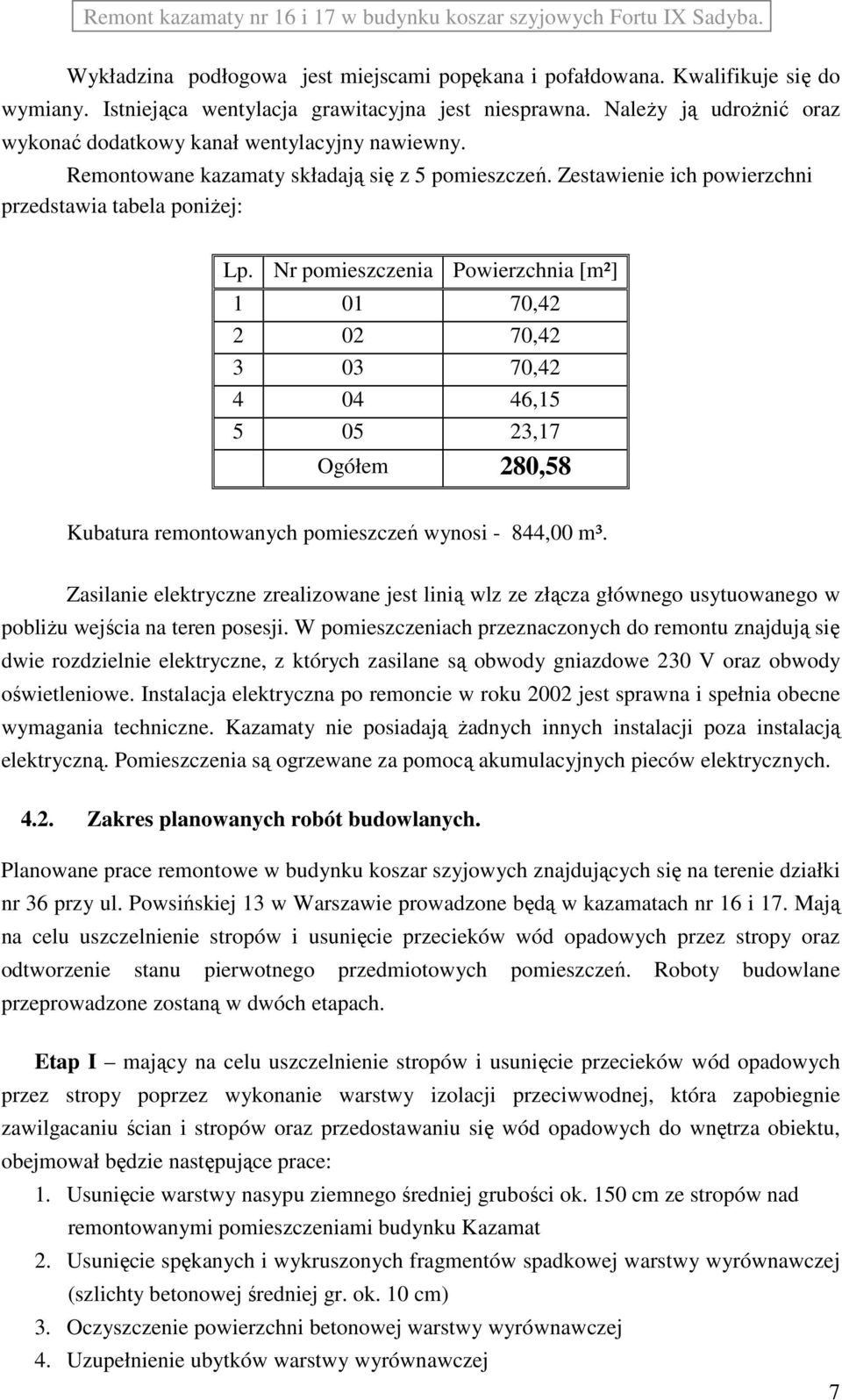 Nr pomieszczenia Powierzchnia [m²] 1 01 70,42 2 02 70,42 3 03 70,42 4 04 46,15 5 05 23,17 Ogółem 280,58 Kubatura remontowanych pomieszczeń wynosi - 844,00 m³.