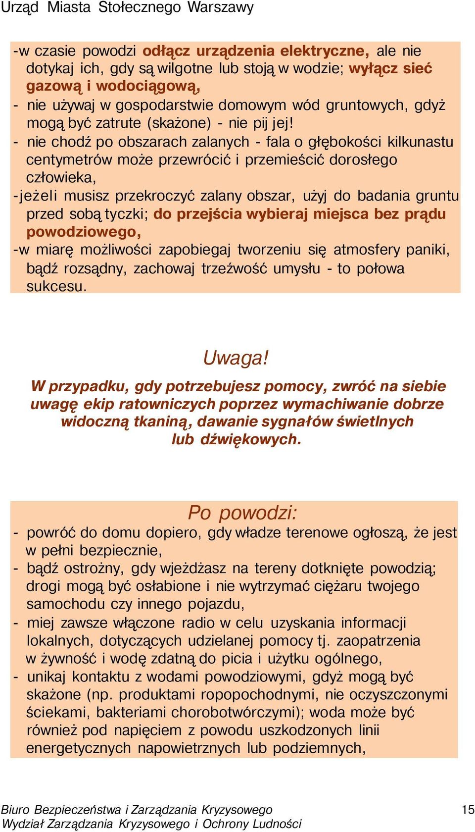 - nie chodź po obszarach zalanych - fala o głębokości kilkunastu centymetrów może przewrócić i przemieścić dorosłego człowieka, -jeżeli musisz przekroczyć zalany obszar, użyj do badania gruntu przed