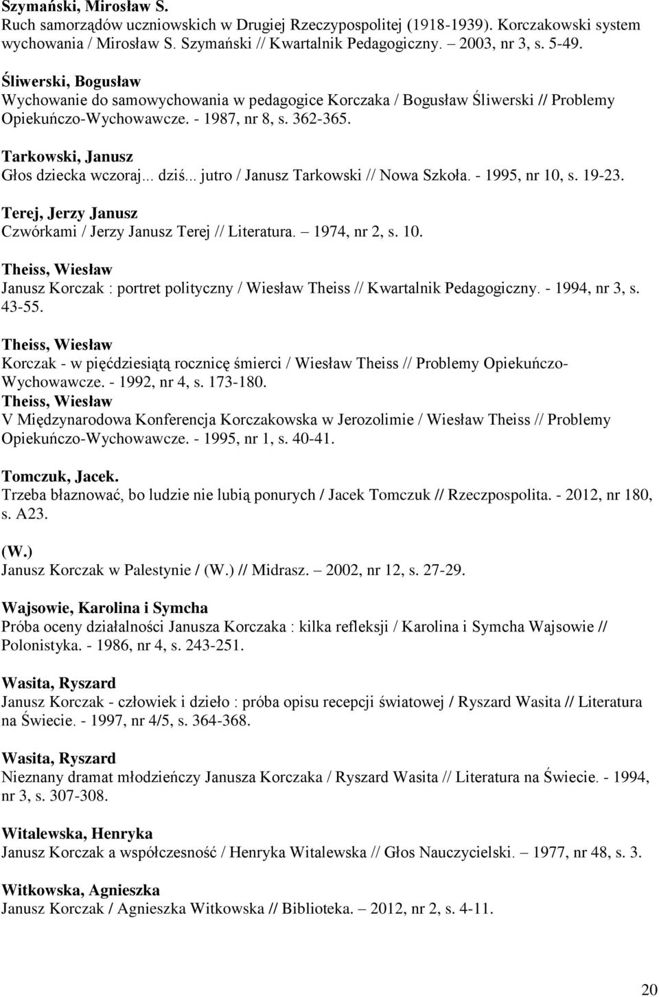 .. jutro / Janusz Tarkowski // Nowa Szkoła. - 1995, nr 10, s. 19-23. Terej, Jerzy Janusz Czwórkami / Jerzy Janusz Terej // Literatura. 1974, nr 2, s. 10. Theiss, Wiesław Janusz Korczak : portret polityczny / Wiesław Theiss // Kwartalnik Pedagogiczny.