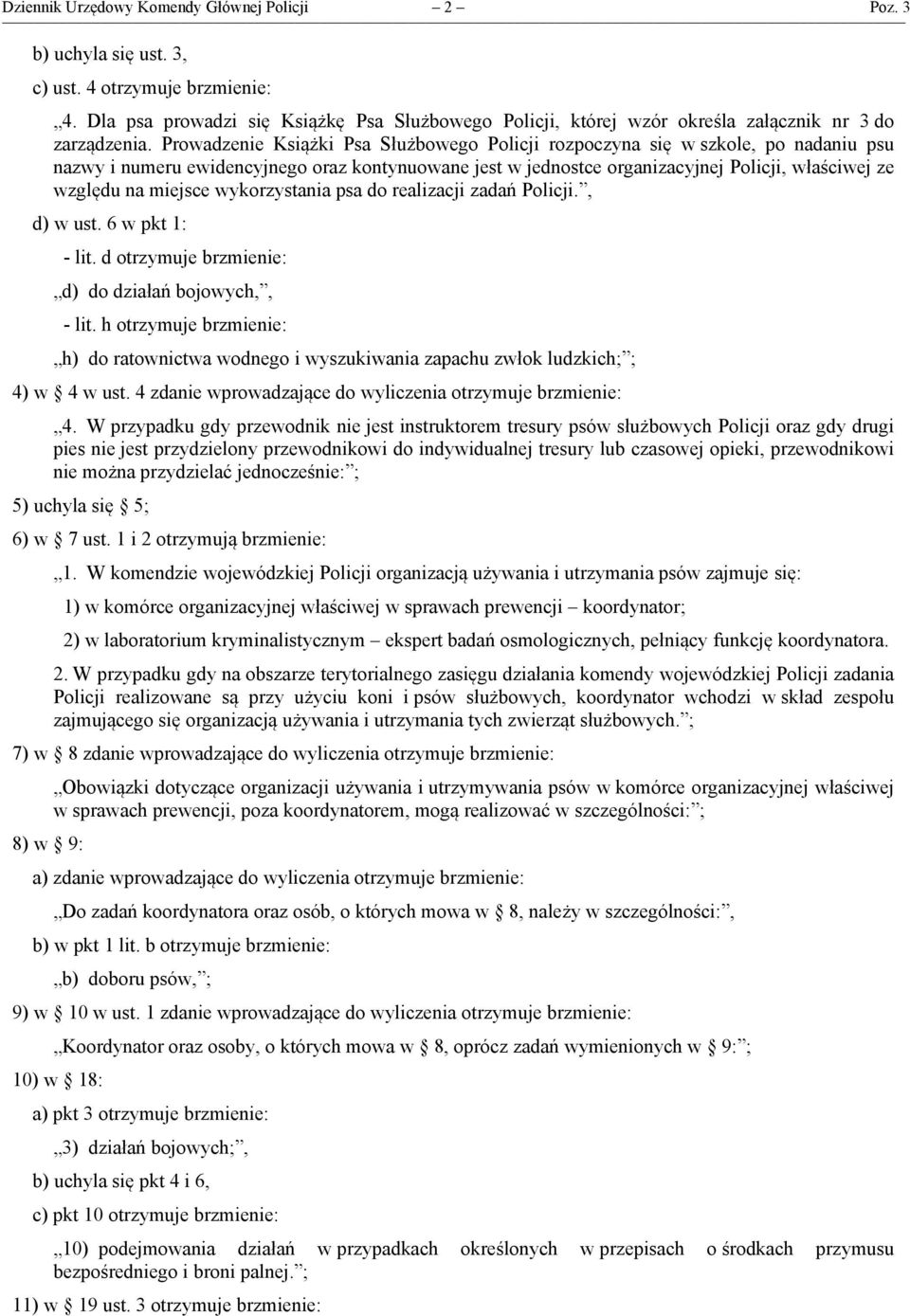 Prowadzenie Książki Psa Służbowego Policji rozpoczyna się w szkole, po nadaniu psu nazwy i numeru ewidencyjnego oraz kontynuowane jest w jednostce organizacyjnej Policji, właściwej ze względu na