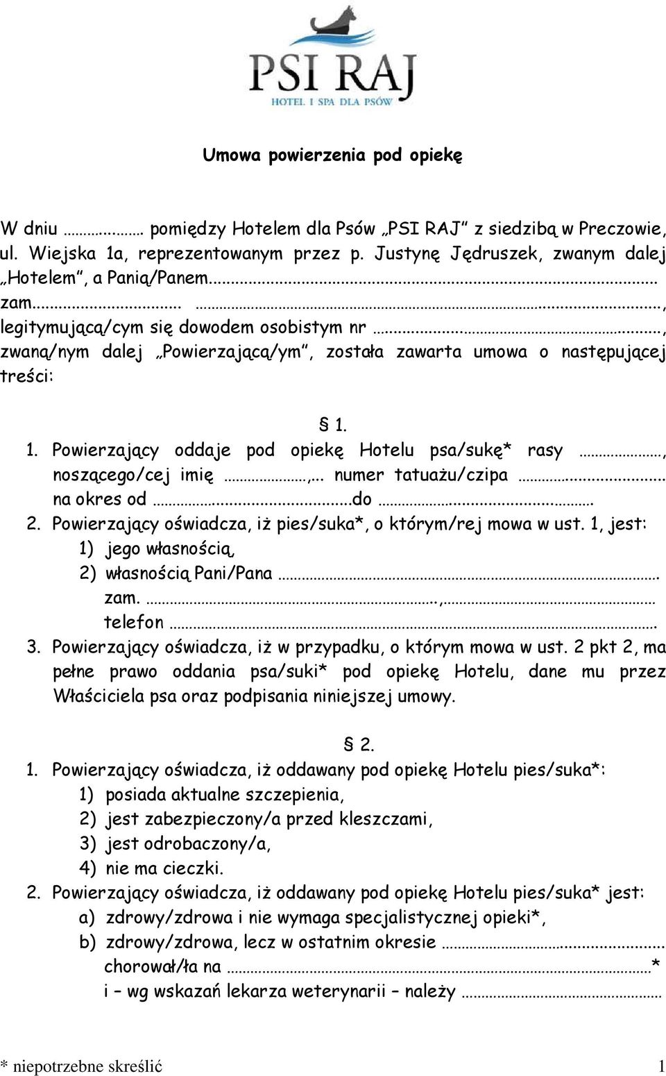 1. Powierzający oddaje pod opiekę Hotelu psa/sukę* rasy, noszącego/cej imię,... numer tatuażu/czipa... na okres od...do.... 2. Powierzający oświadcza, iż pies/suka*, o którym/rej mowa w ust.