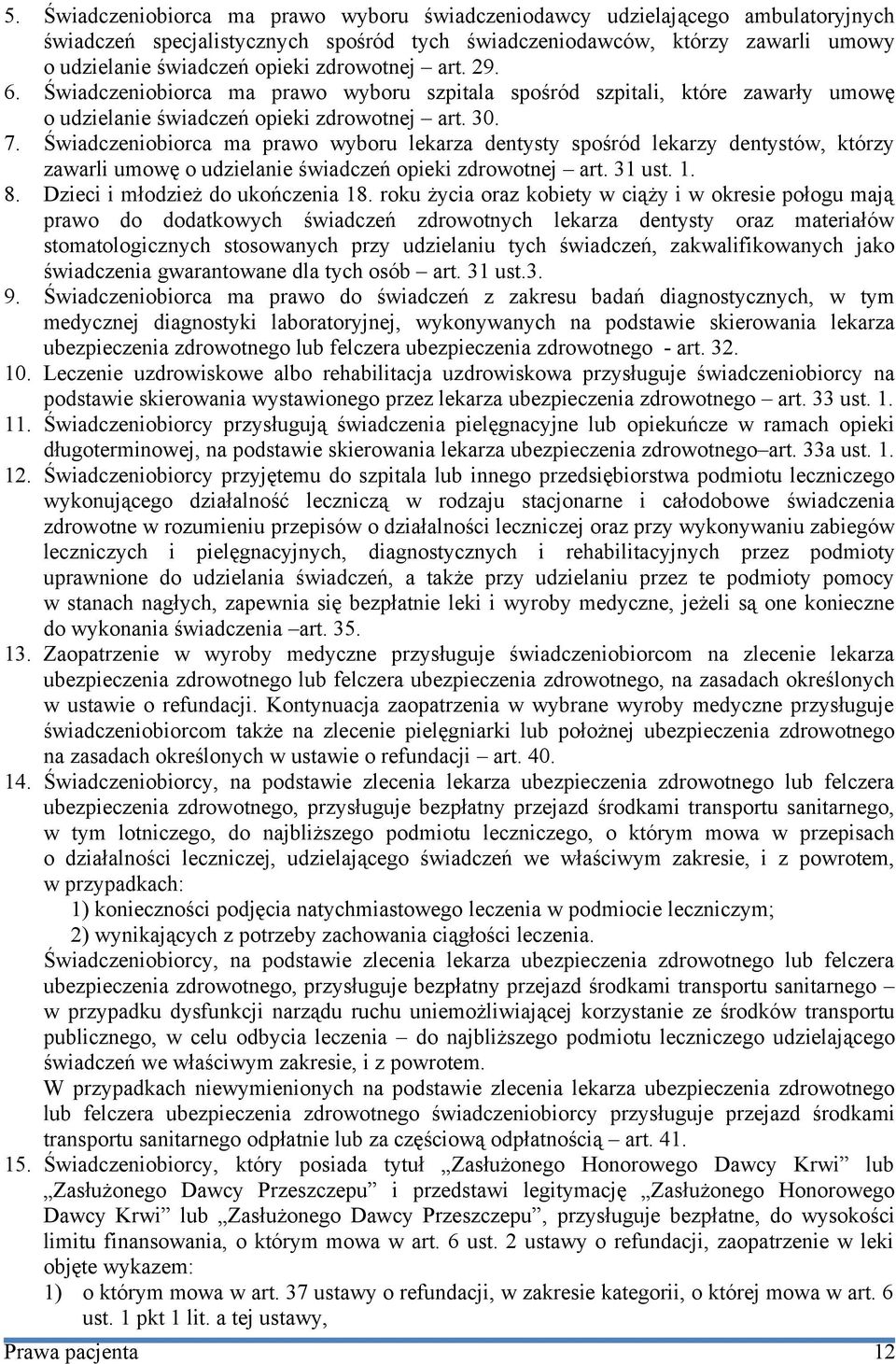 Świadczeniobiorca ma prawo wyboru lekarza dentysty spośród lekarzy dentystów, którzy zawarli umowę o udzielanie świadczeń opieki zdrowotnej art. 31 ust. 1. 8. Dzieci i młodzież do ukończenia 18.