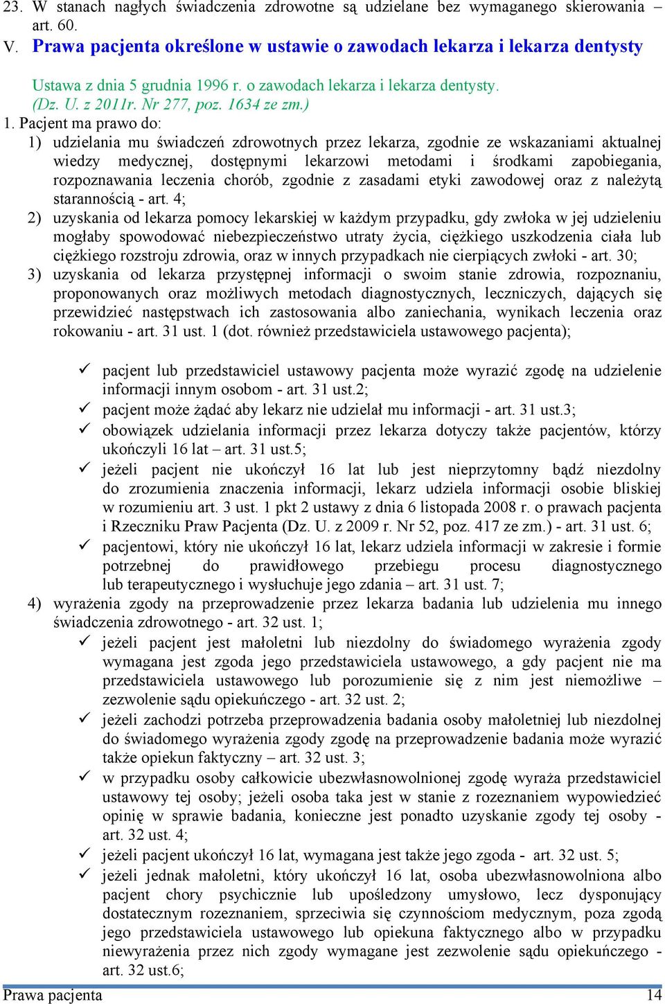 Pacjent ma prawo do: 1) udzielania mu świadczeń zdrowotnych przez lekarza, zgodnie ze wskazaniami aktualnej wiedzy medycznej, dostępnymi lekarzowi metodami i środkami zapobiegania, rozpoznawania