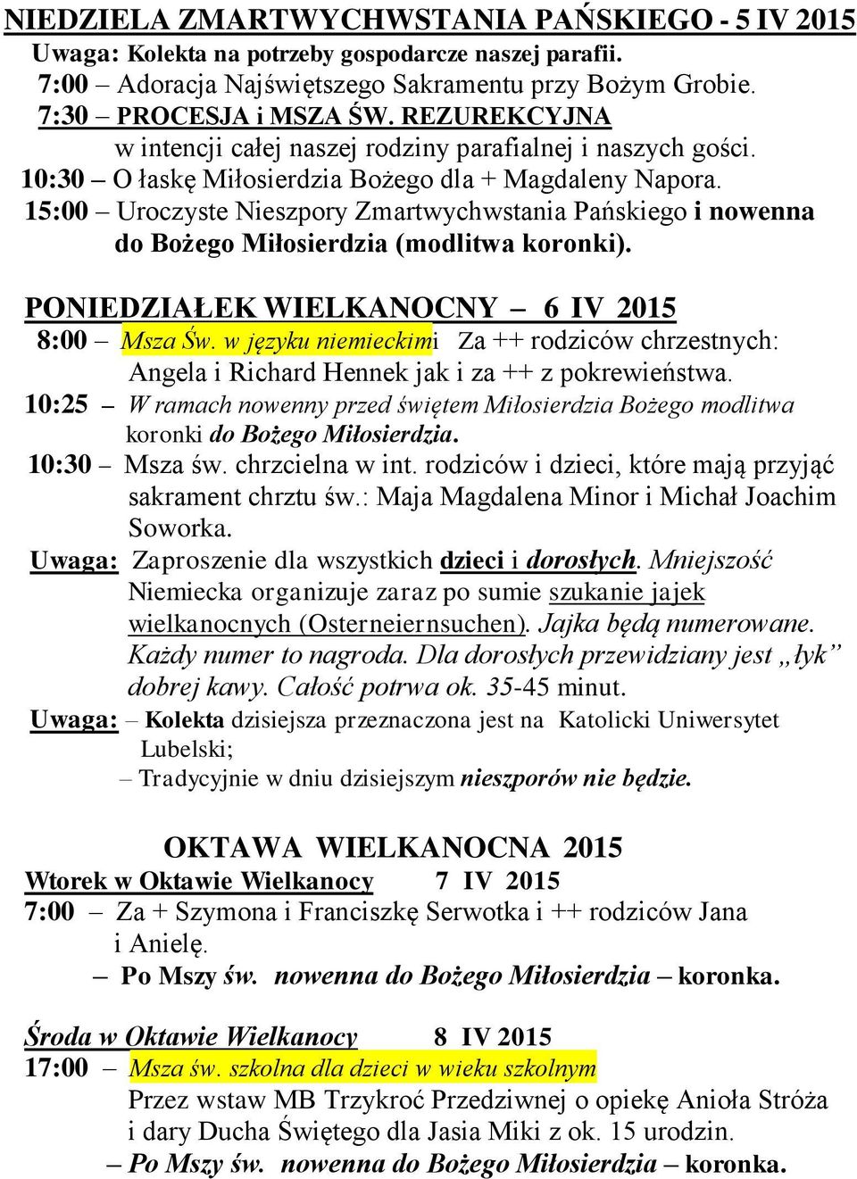 15:00 Uroczyste Nieszpory Zmartwychwstania Pańskiego i nowenna do Bożego Miłosierdzia (modlitwa koronki). PONIEDZIAŁEK WIELKANOCNY 6 IV 2015 8:00 Msza Św.