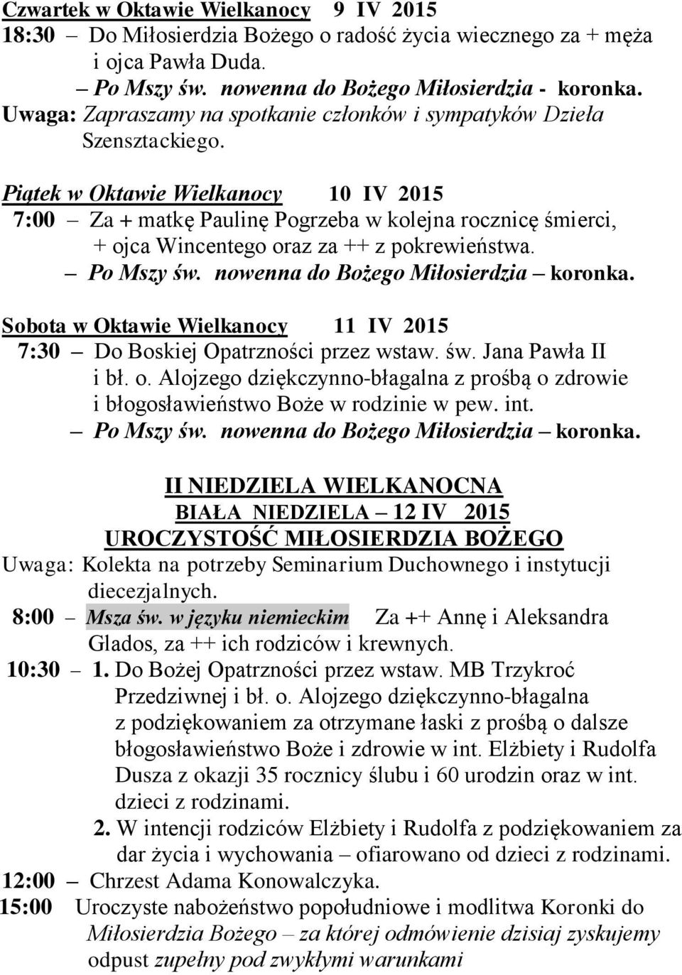 Piątek w Oktawie Wielkanocy 10 IV 2015 7:00 Za + matkę Paulinę Pogrzeba w kolejna rocznicę śmierci, + ojca Wincentego oraz za ++ z pokrewieństwa. Po Mszy św. nowenna do Bożego Miłosierdzia koronka.