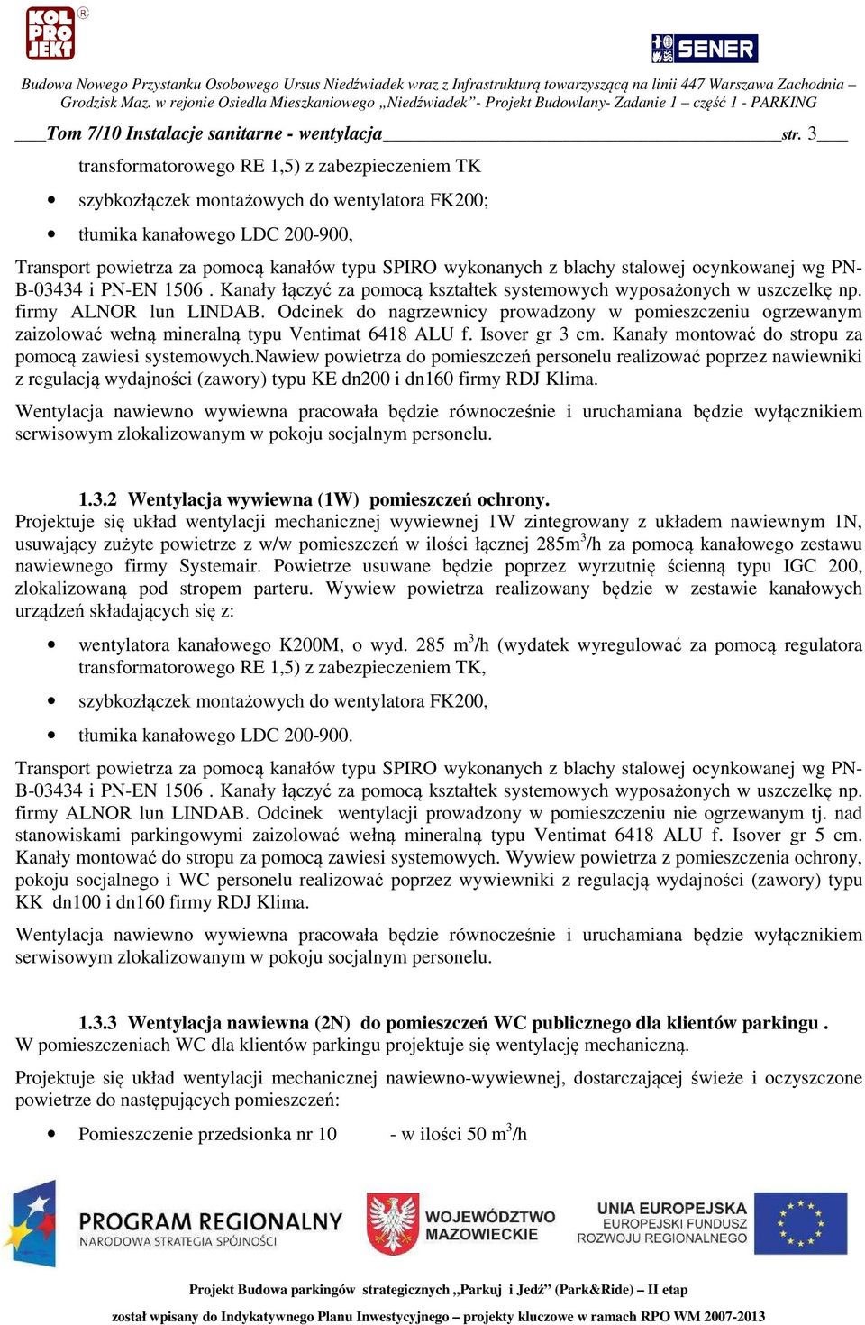 stalowej ocynkowanej wg PN- B-03434 i PN-EN 1506. Kanały łączyć za pomocą kształtek systemowych wyposażonych w uszczelkę np. firmy ALNOR lun LINDAB.