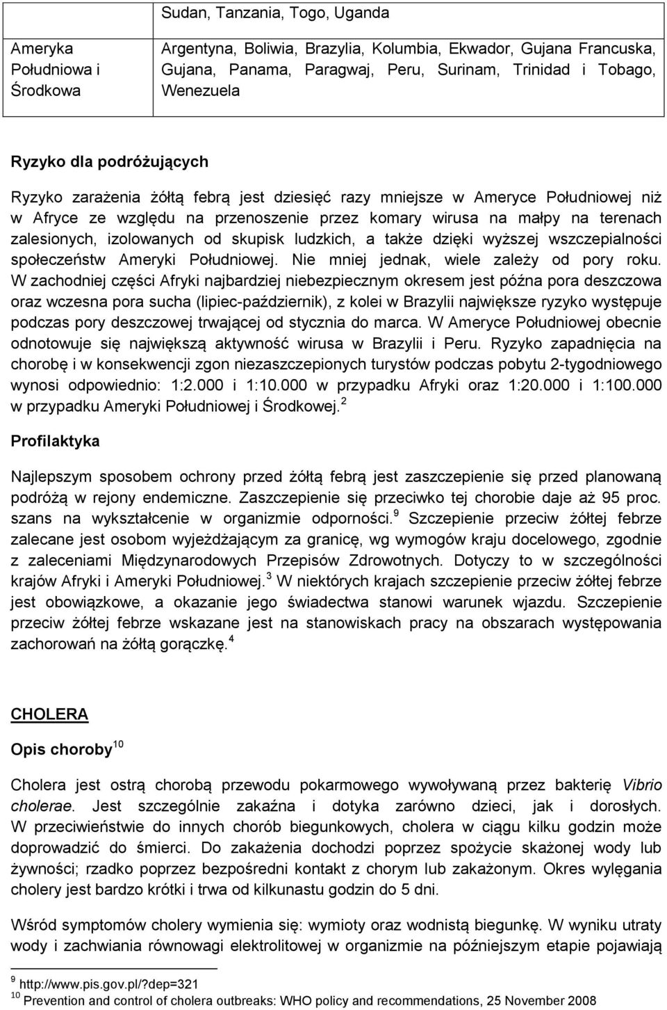 izolowanych od skupisk ludzkich, a także dzięki wyższej wszczepialności społeczeństw Ameryki Południowej. Nie mniej jednak, wiele zależy od pory roku.