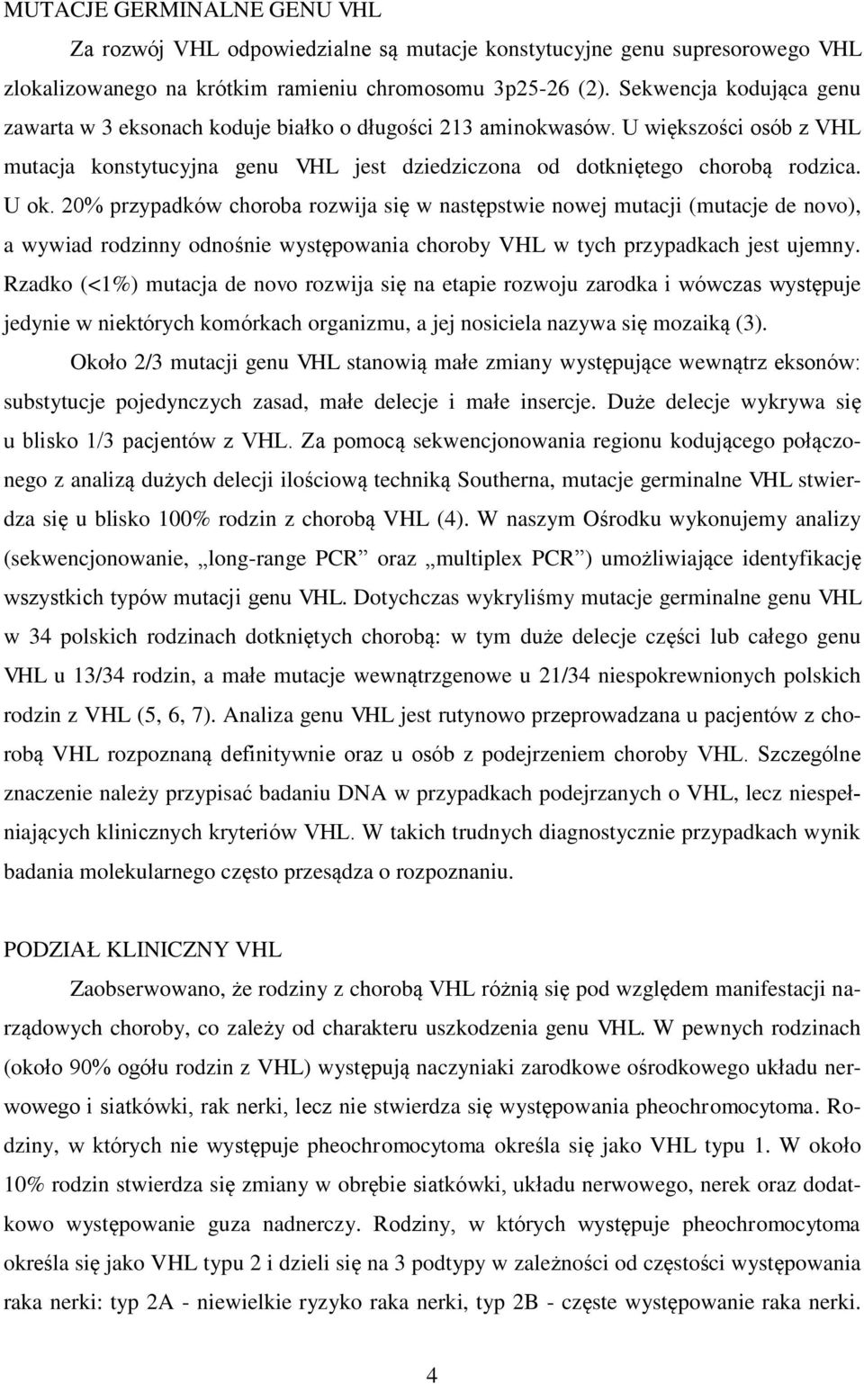 20% przypadków choroba rozwija się w następstwie nowej mutacji (mutacje de novo), a wywiad rodzinny odnośnie występowania choroby VHL w tych przypadkach jest ujemny.