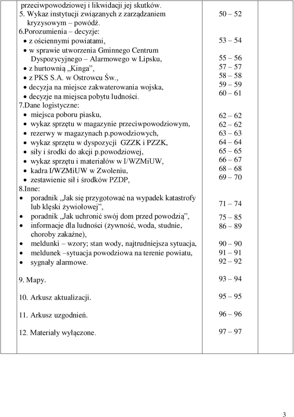 , decyzja na miejsce zakwaterowania wojska, decyzje na miejsca pobytu ludno ci. 7.Dane logistyczne: miejsca poboru piasku, wykaz sprz tu w magazynie przeciwpowodziowym, rezerwy w magazynach p.