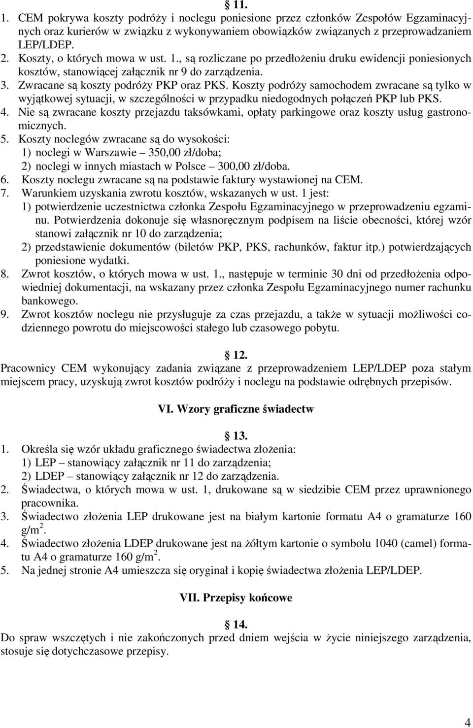 Koszty podróży samochodem zwracane są tylko w wyjątkowej sytuacji, w szczególności w przypadku niedogodnych połączeń PKP lub PKS. 4.