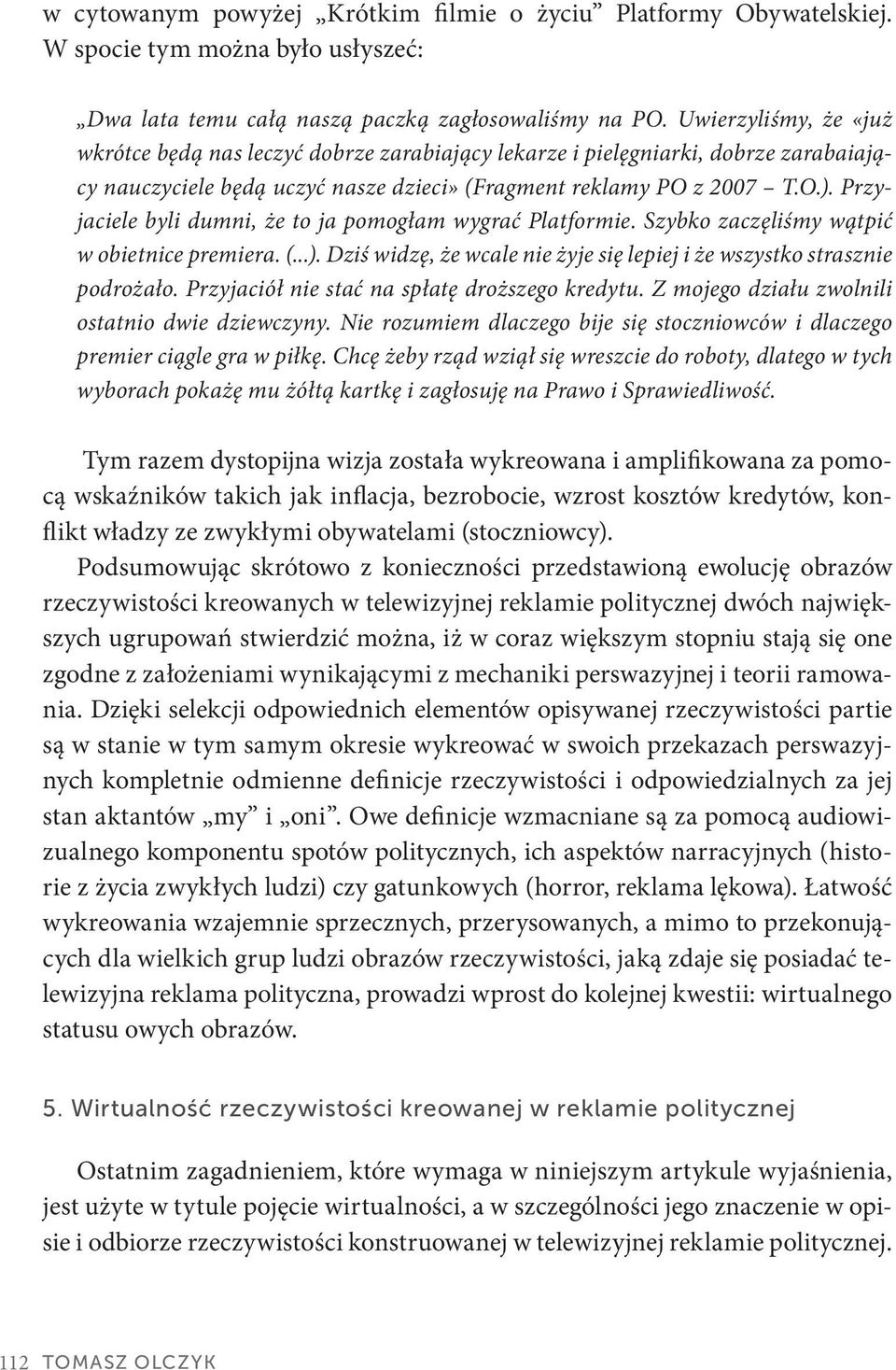 Przyjaciele byli dumni, że to ja pomogłam wygrać Platformie. Szybko zaczęliśmy wątpić w obietnice premiera. (...). Dziś widzę, że wcale nie żyje się lepiej i że wszystko strasznie podrożało.