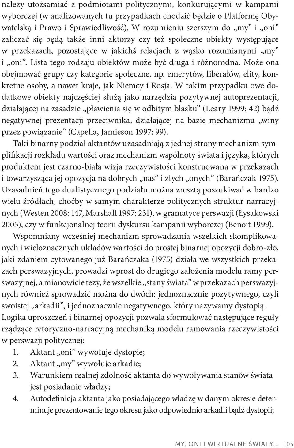 Lista tego rodzaju obiektów może być długa i różnorodna. Może ona obejmować grupy czy kategorie społeczne, np. emerytów, liberałów, elity, konkretne osoby, a nawet kraje, jak Niemcy i Rosja.